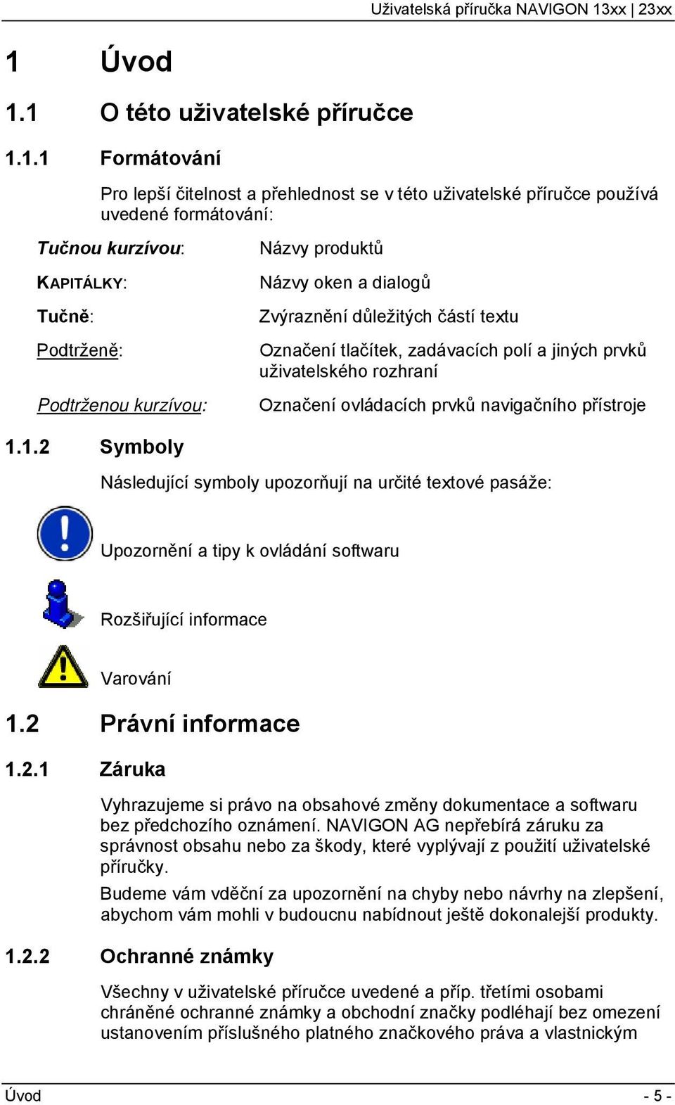 navigačního přístroje 1.1.2 Symboly Následující symboly upozorňují na určité textové pasáže: Upozornění a tipy k ovládání softwaru Rozšiřující informace Varování 1.2 Právní informace 1.2.1 Záruka Vyhrazujeme si právo na obsahové změny dokumentace a softwaru bez předchozího oznámení.