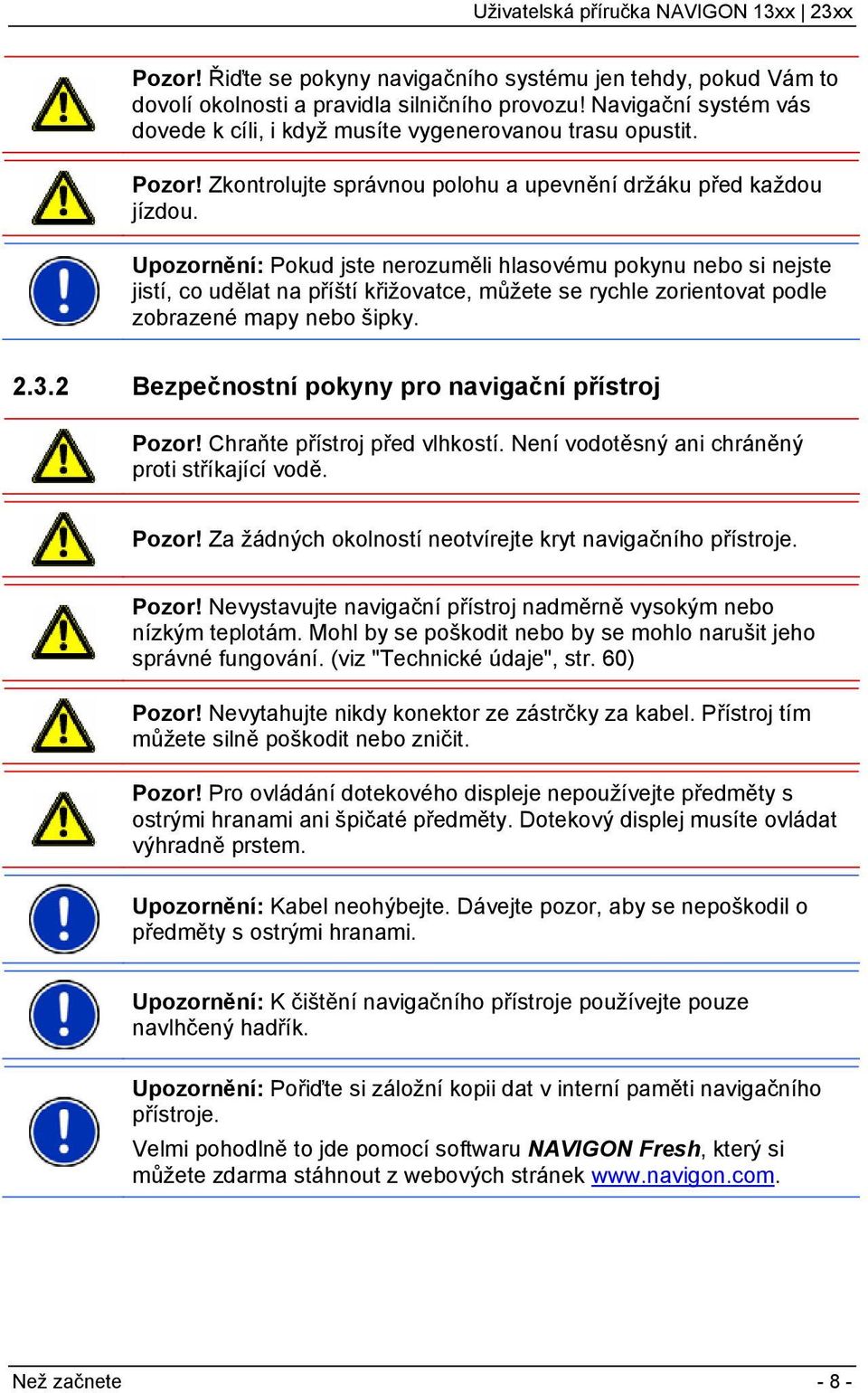 Upozornění: Pokud jste nerozuměli hlasovému pokynu nebo si nejste jistí, co udělat na příští křižovatce, můžete se rychle zorientovat podle zobrazené mapy nebo šipky. 2.3.