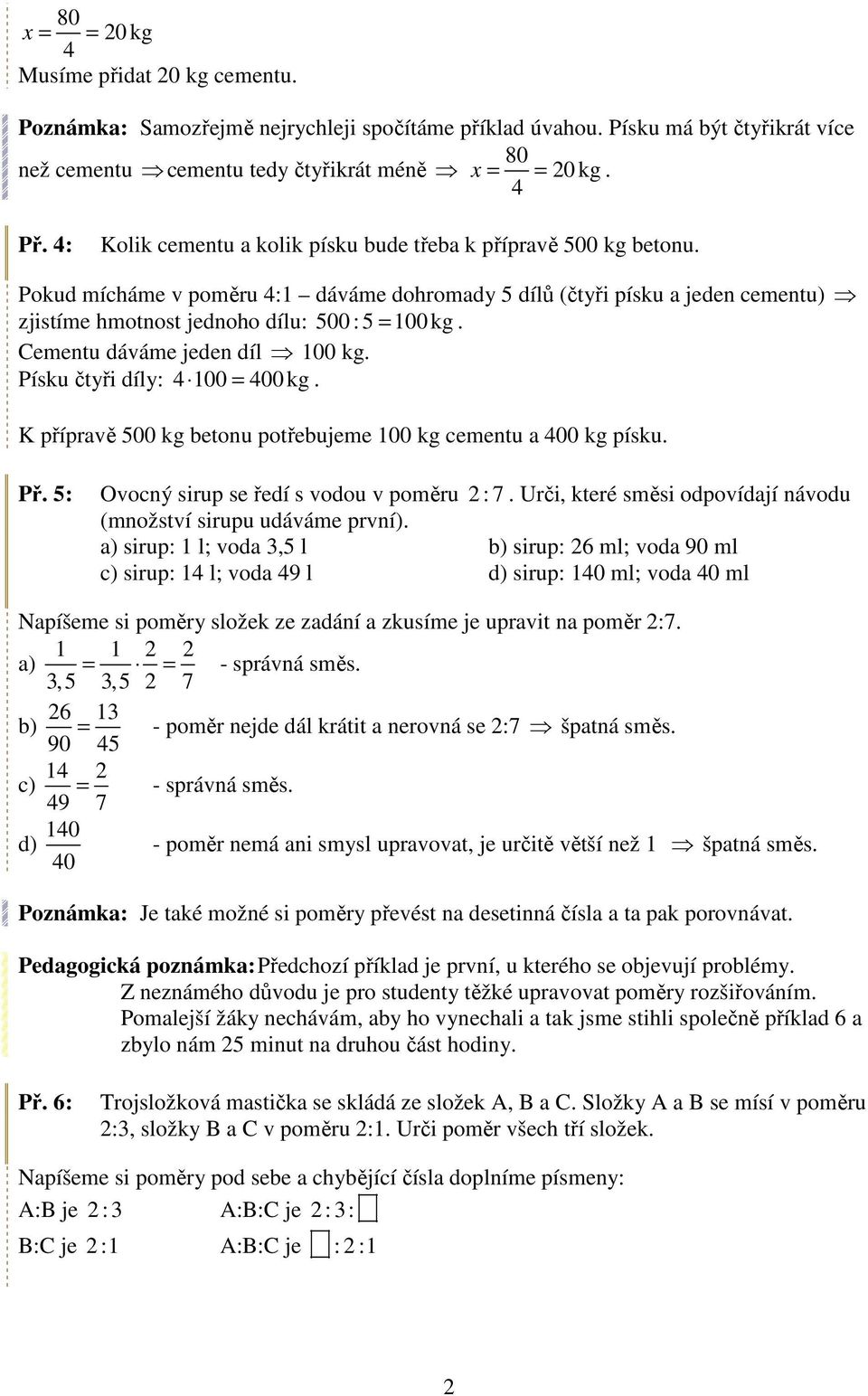 Cementu dáváme jeden díl 100 kg. Písku čtyři díly: 4 100 = 400 kg. K přípravě 500 kg betonu potřebujeme 100 kg cementu a 400 kg písku. Př. 5: Ovocný sirup se ředí s vodou v poměru 2 : 7.
