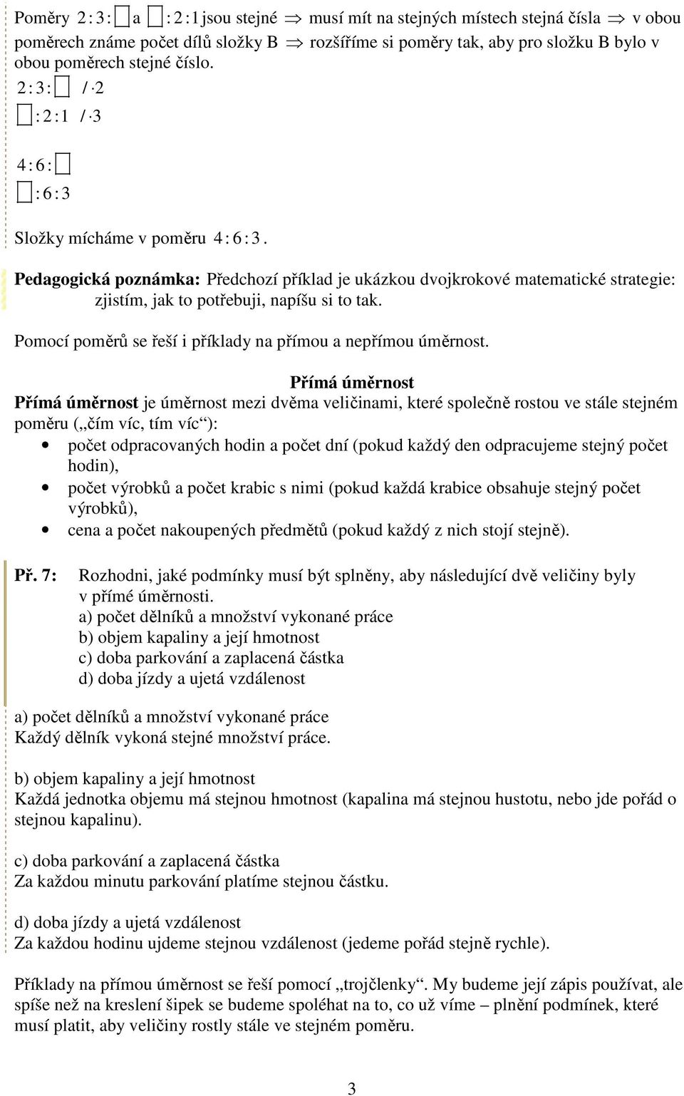 Pedagogická poznámka: Předchozí příklad je ukázkou dvojkrokové matematické strategie: zjistím, jak to potřebuji, napíšu si to tak. Pomocí poměrů se řeší i příklady na přímou a nepřímou úměrnost.