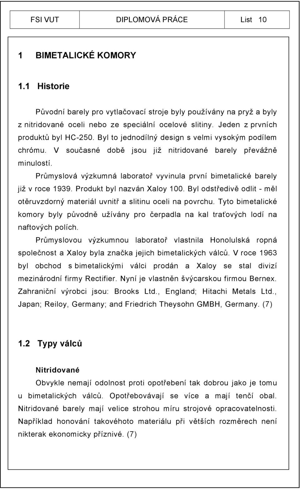 Průmyslová výzkumná laboratoř vyvinula první bimetalické barely již v roce 1939. Produkt byl nazván Xaloy 100. Byl odstředivě odlit - měl otěruvzdorný materiál uvnitř a slitinu oceli na povrchu.