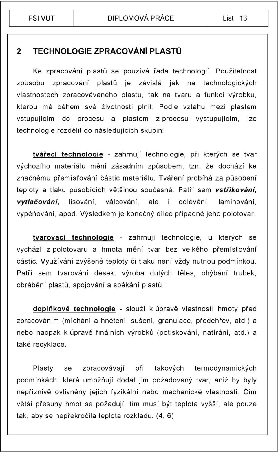 Podle vztahu mezi plastem vstupujícím do procesu a plastem z procesu vystupujícím, lze technologie rozdělit do následujících skupin: tvářecí technologie - zahrnují technologie, při kterých se tvar