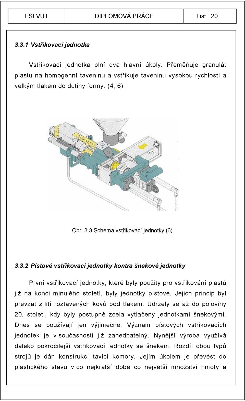 3 Schéma vstřikovací jednotky (6) 3.3.2 Pístové vstřikovací jednotky kontra šnekové jednotky První vstřikovací jednotky, které byly použity pro vstřikování plastů již na konci minulého století, byly jednotky pístové.