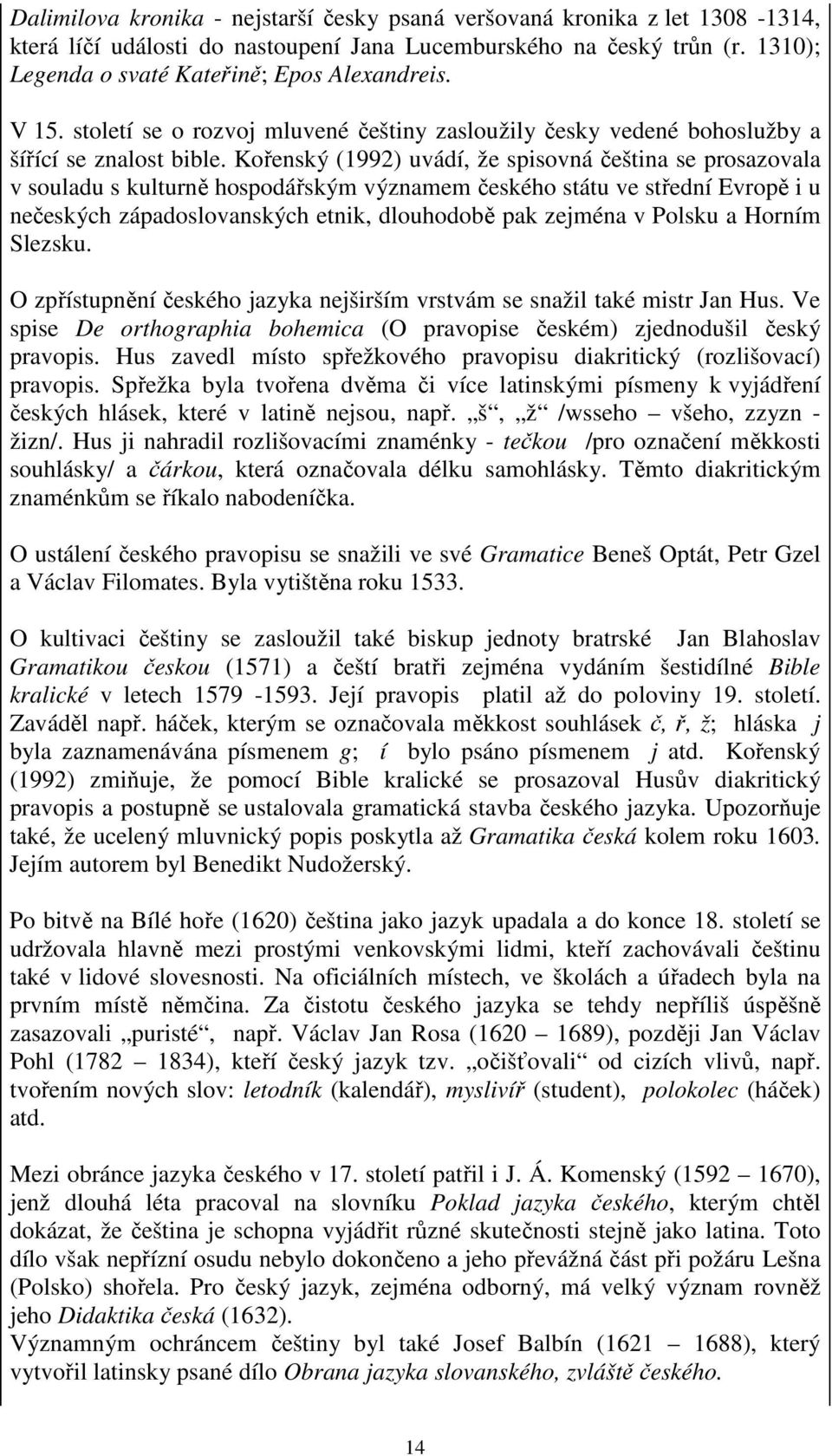 Kořenský (1992) uvádí, že spisovná čeština se prosazovala v souladu s kulturně hospodářským významem českého státu ve střední Evropě i u nečeských západoslovanských etnik, dlouhodobě pak zejména v