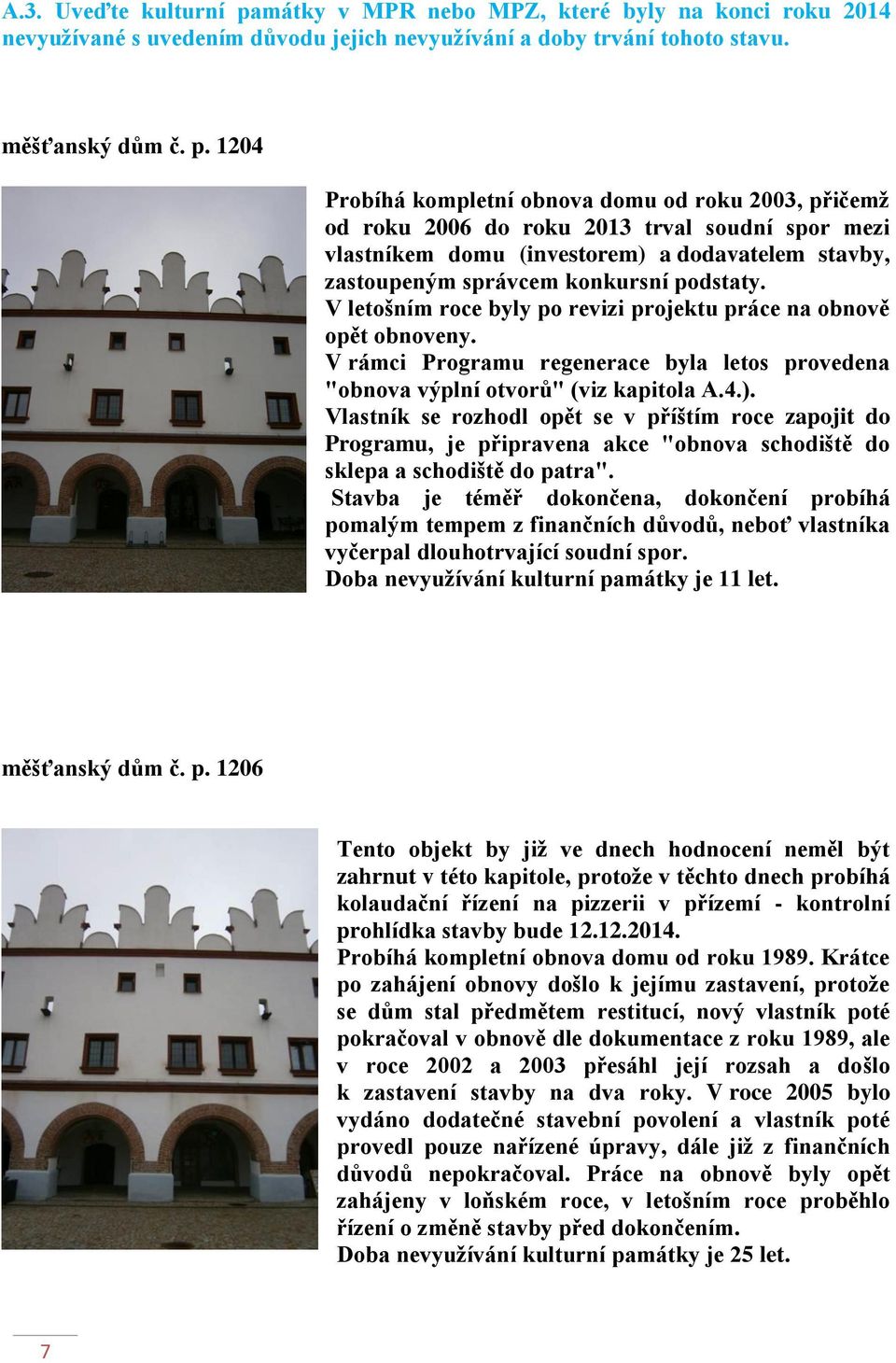 1204 Probíhá kompletní obnova domu od roku 2003, přičemž od roku 2006 do roku 2013 trval soudní spor mezi vlastníkem domu (investorem) a dodavatelem stavby, zastoupeným správcem konkursní podstaty.