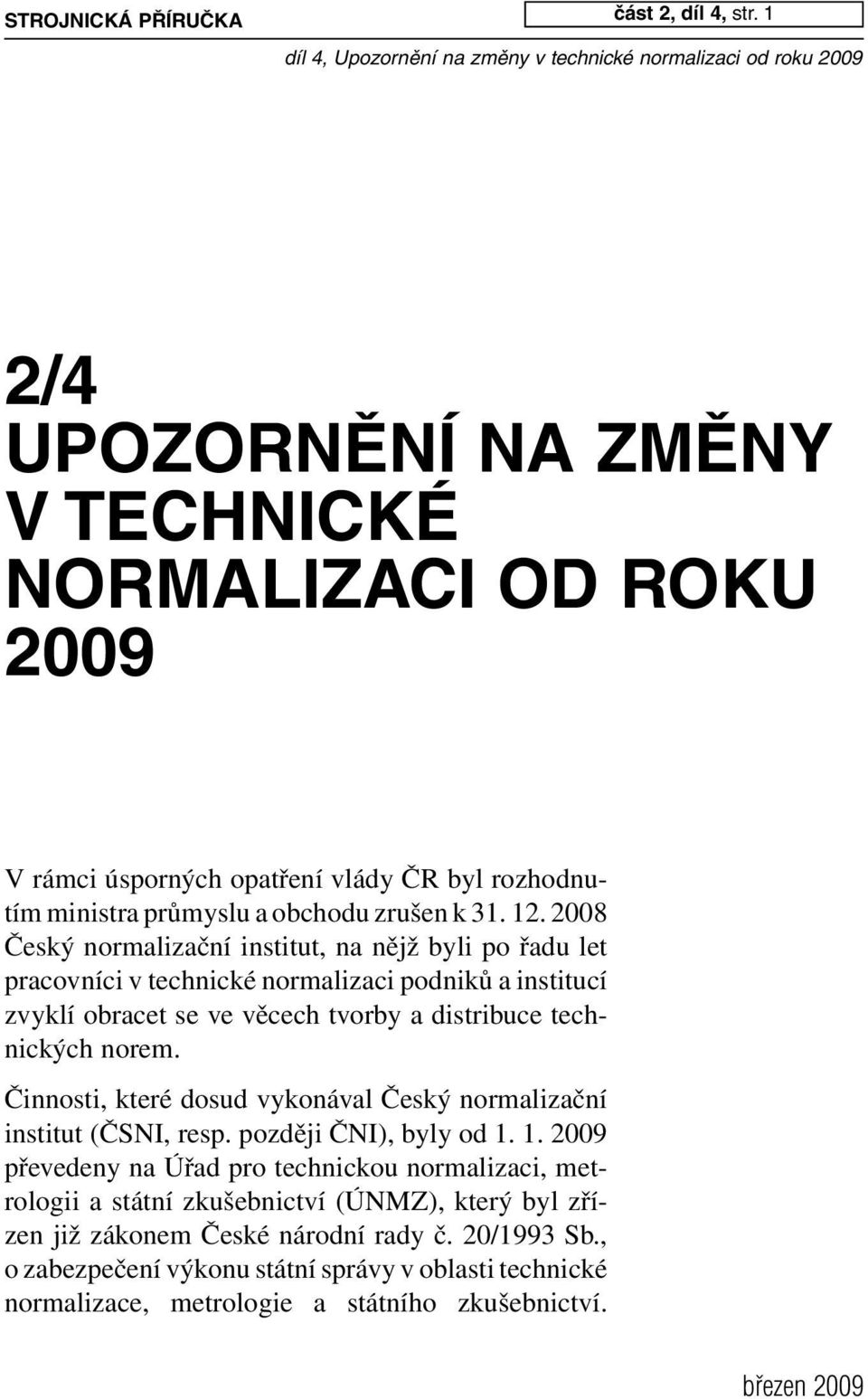 2008 Český normalizační institut, na nějž byli po řadu let pracovníci v technické normalizaci podniků a institucí zvyklí obracet se ve věcech tvorby a distribuce technických norem.