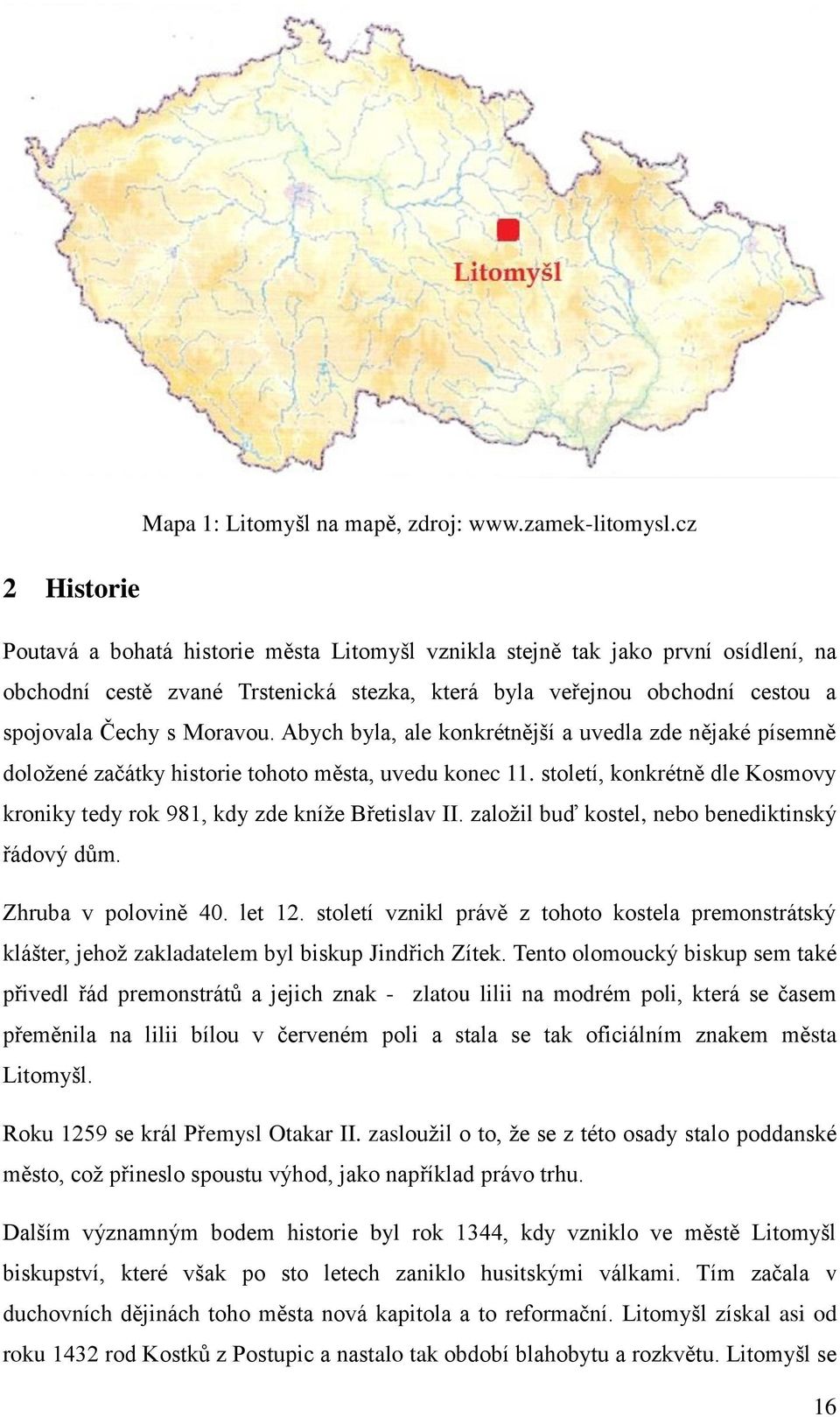 Moravou. Abych byla, ale konkrétnější a uvedla zde nějaké písemně doložené začátky historie tohoto města, uvedu konec 11.