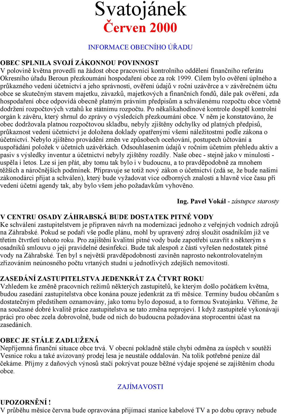 Cílem bylo ověření úplného a průkazného vedení účetnictví a jeho správnosti, ověření údajů v roční uzávěrce a v závěrečném účtu obce se skutečným stavem majetku, závazků, majetkových a finančních