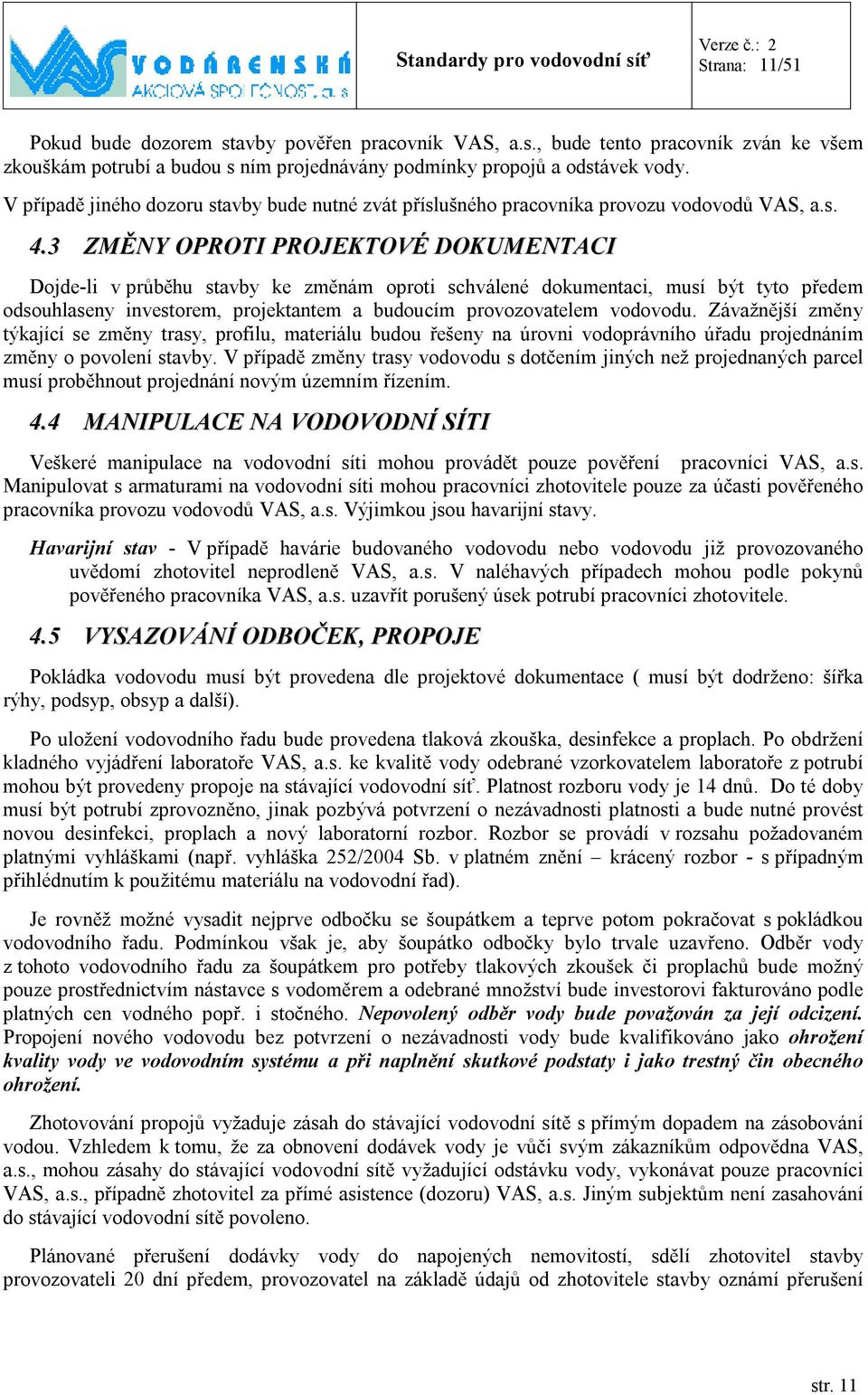 3 ZMĚNY OPROTI PROJEKTOVÉ DOKUMENTACI Dojde-li v průběhu stavby ke změnám oproti schválené dokumentaci, musí být tyto předem odsouhlaseny investorem, projektantem a budoucím provozovatelem vodovodu.
