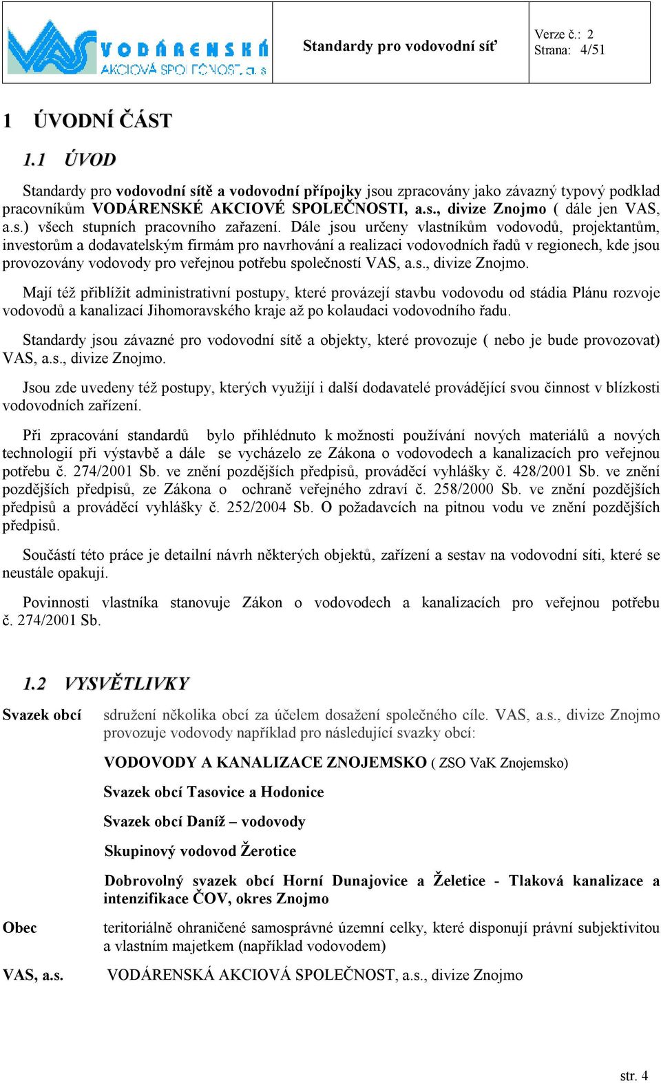 Dále jsou určeny vlastníkům vodovodů, projektantům, investorům a dodavatelským firmám pro navrhování a realizaci vodovodních řadů v regionech, kde jsou provozovány vodovody pro veřejnou potřebu