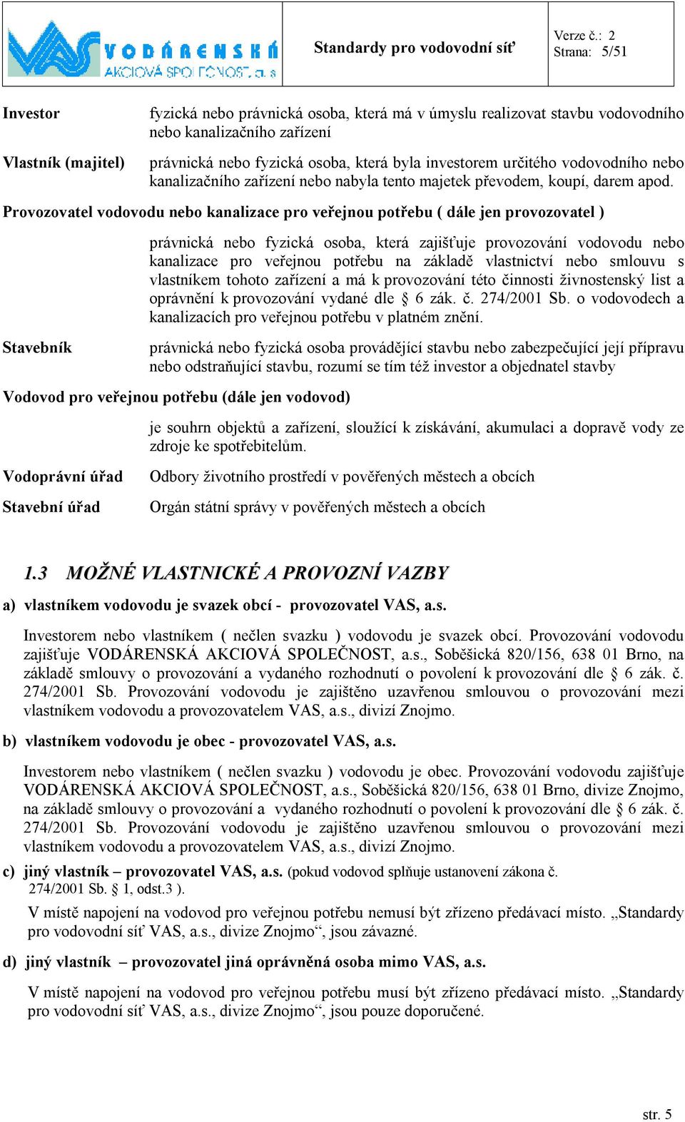 Provozovatel vodovodu nebo kanalizace pro veřejnou potřebu ( dále jen provozovatel ) právnická nebo fyzická osoba, která zajišťuje provozování vodovodu nebo kanalizace pro veřejnou potřebu na základě