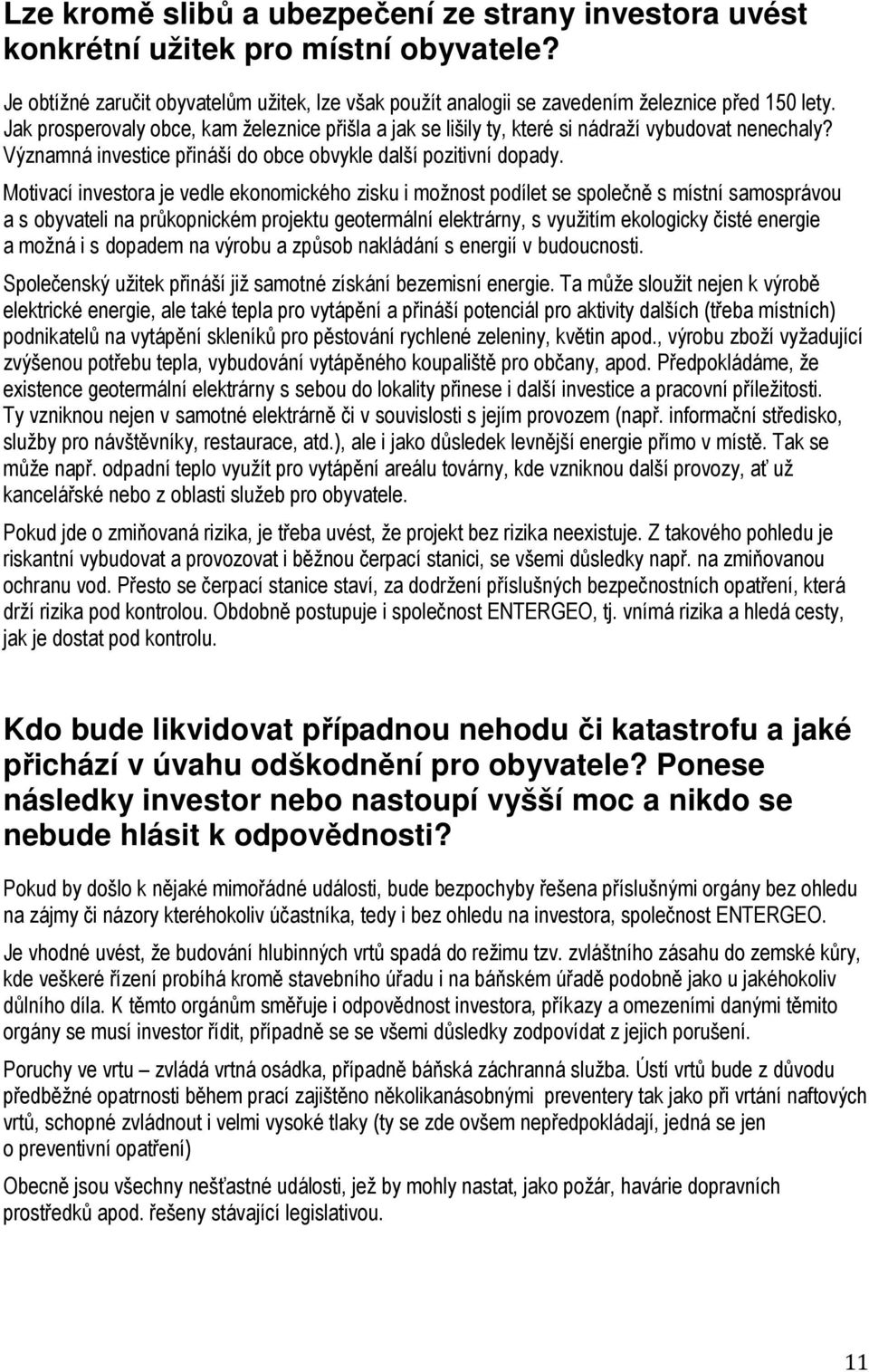 Motivací investora je vedle ekonomického zisku i možnost podílet se společně s místní samosprávou a s obyvateli na průkopnickém projektu geotermální elektrárny, s využitím ekologicky čisté energie a