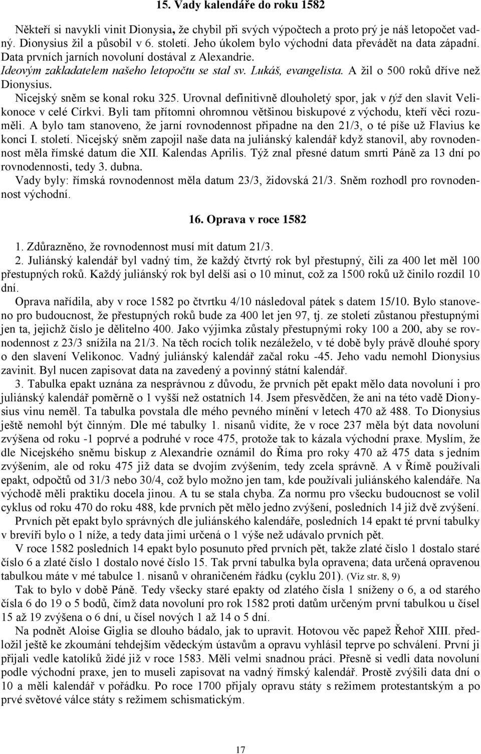 A žil o 500 roků dříve než Dionysius. Nicejský sněm se konal roku 325. Urovnal definitivně dlouholetý spor, jak v týž den slavit Velikonoce v celé Církvi.