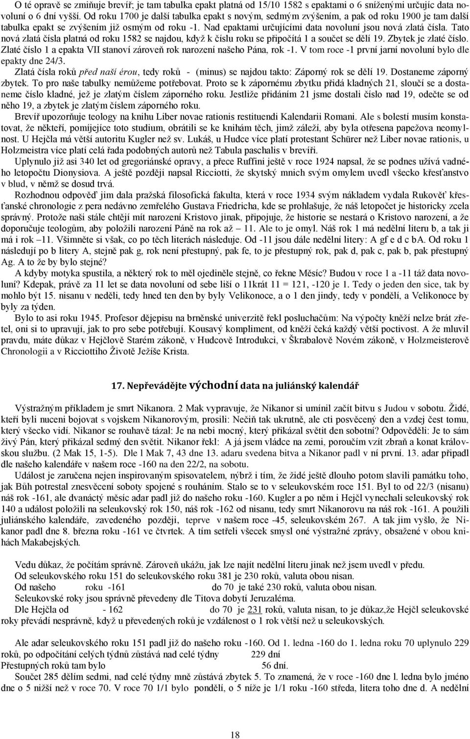 Nad epaktami určujícími data novoluní jsou nová zlatá čísla. Tato nová zlatá čísla platná od roku 1582 se najdou, když k číslu roku se připočítá 1 a součet se dělí 19. Zbytek je zlaté číslo.