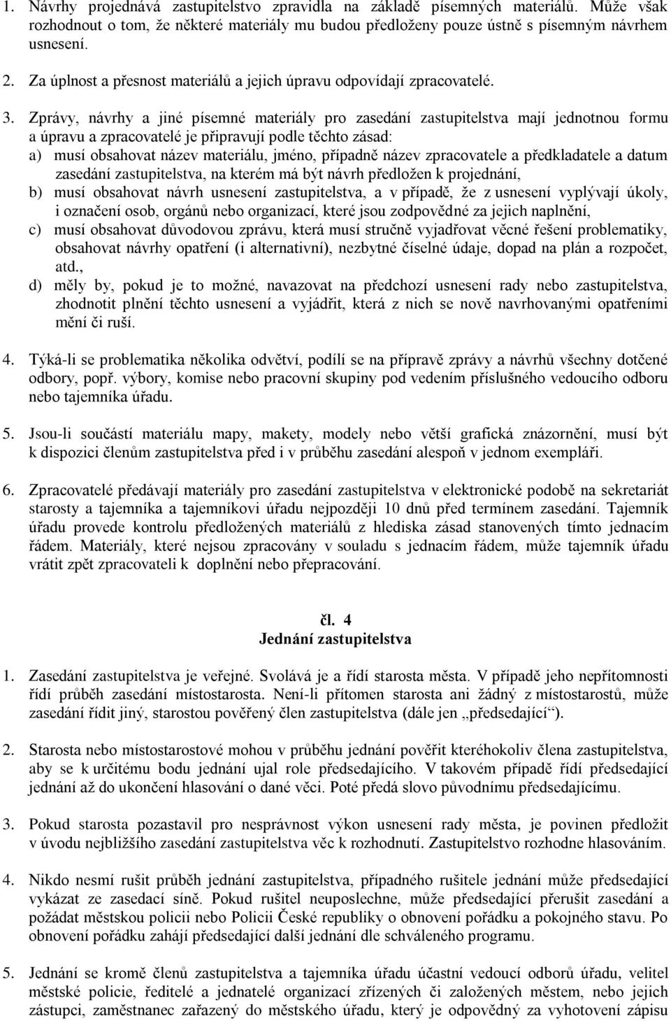 Zprávy, návrhy a jiné písemné materiály pro zasedání zastupitelstva mají jednotnou formu a úpravu a zpracovatelé je připravují podle těchto zásad: a) musí obsahovat název materiálu, jméno, případně