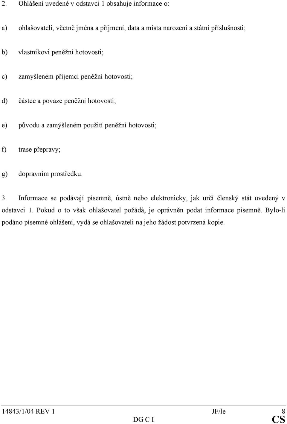 přepravy; g) dopravním prostředku. 3. Informace se podávají písemně, ústně nebo elektronicky, jak určí členský stát uvedený v odstavci 1.