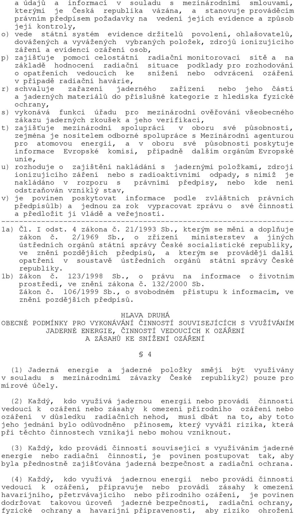 monitorovací sítě a na základě hodnocení radiační situace podklady pro rozhodování o opatřeních vedoucích ke snížení nebo odvrácení ozáření v případě radiační havárie, r) schvaluje zařazení jaderného