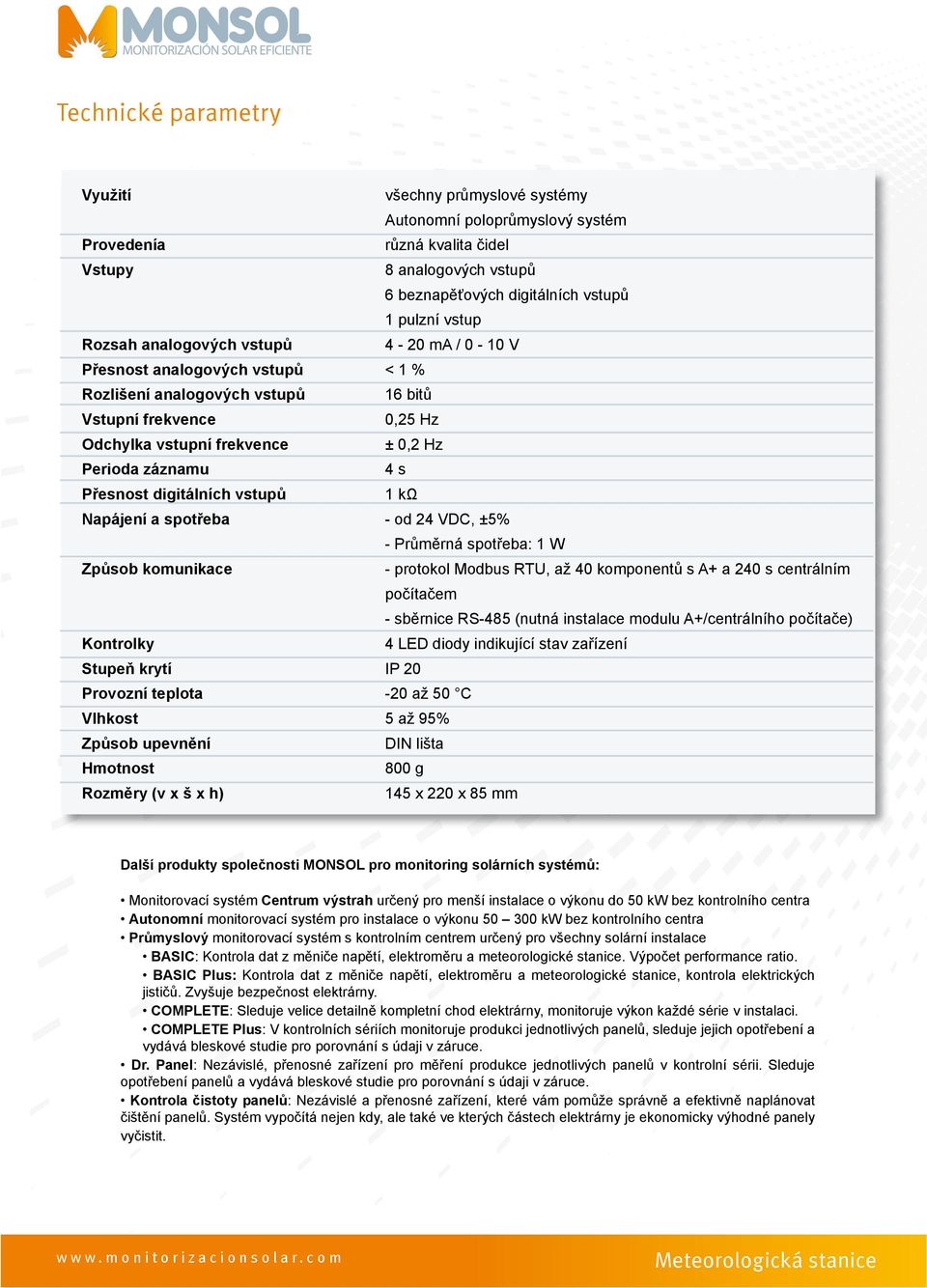 poloprůmyslový systém různá kvalita čidel 8 analogových vstupů 6 beznapěťových digitálních vstupů 1 pulzní vstup 4-20 ma / 0-10 V < 1 % 16 bitů 0,25 Hz ± 0,2 Hz 4 s 1 kω - od 24 VDC, ±5% - Průměrná