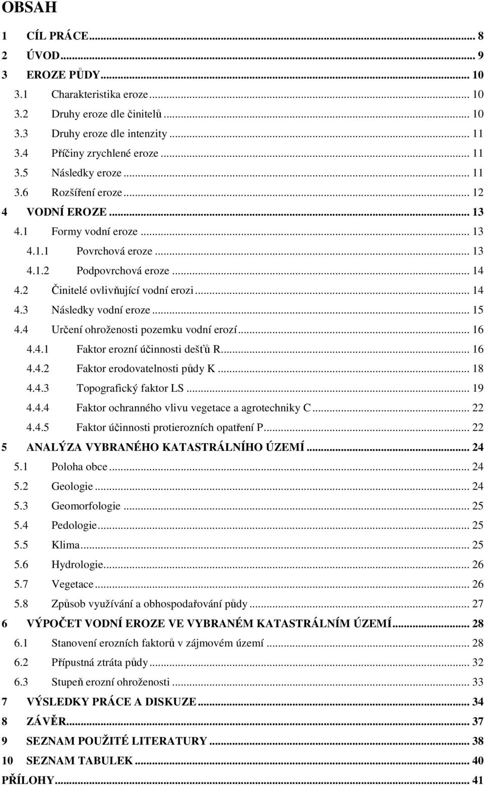 .. 15 4.4 Určení ohroženosti pozemku vodní erozí... 16 4.4.1 Faktor erozní účinnosti dešťů R... 16 4.4.2 Faktor erodovatelnosti půdy K... 18 4.4.3 Topografický faktor LS... 19 4.4.4 Faktor ochranného vlivu vegetace a agrotechniky C.