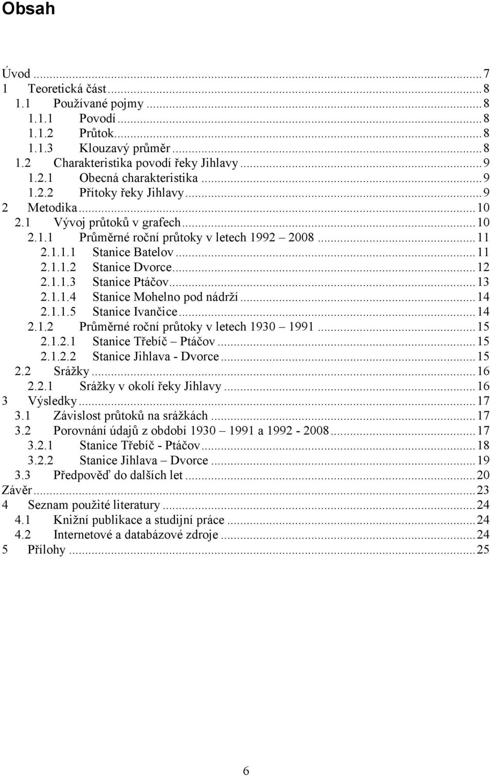 ..14 2.1.1.5 Stanice Ivančice...14 2.1.2 Průměrné roční průtoky v letech 1930 1991...15 2.1.2.1 Stanice Třebíč Ptáčov...15 2.1.2.2 Stanice Jihlava - Dvorce...15 2.2 Srážky...16 2.2.1 Srážky v okolí řeky Jihlavy.