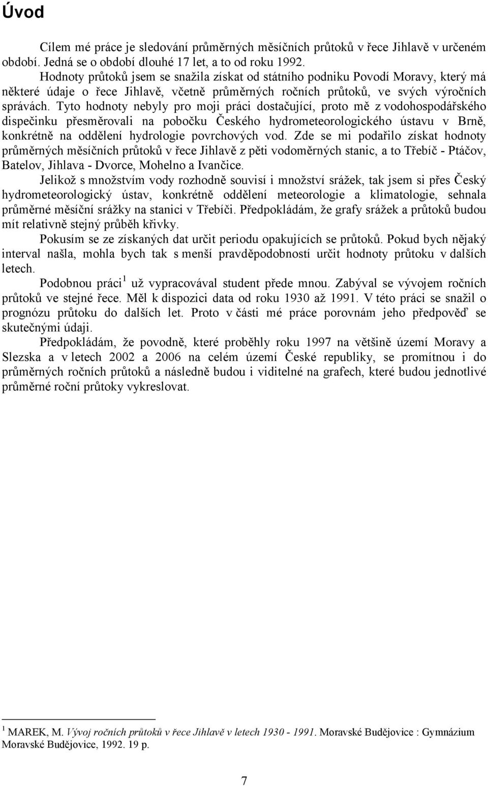 Tyto hodnoty nebyly pro moji práci dostačující, proto mě z vodohospodářského dispečinku přesměrovali na pobočku Českého hydrometeorologického ústavu v Brně, konkrétně na oddělení hydrologie