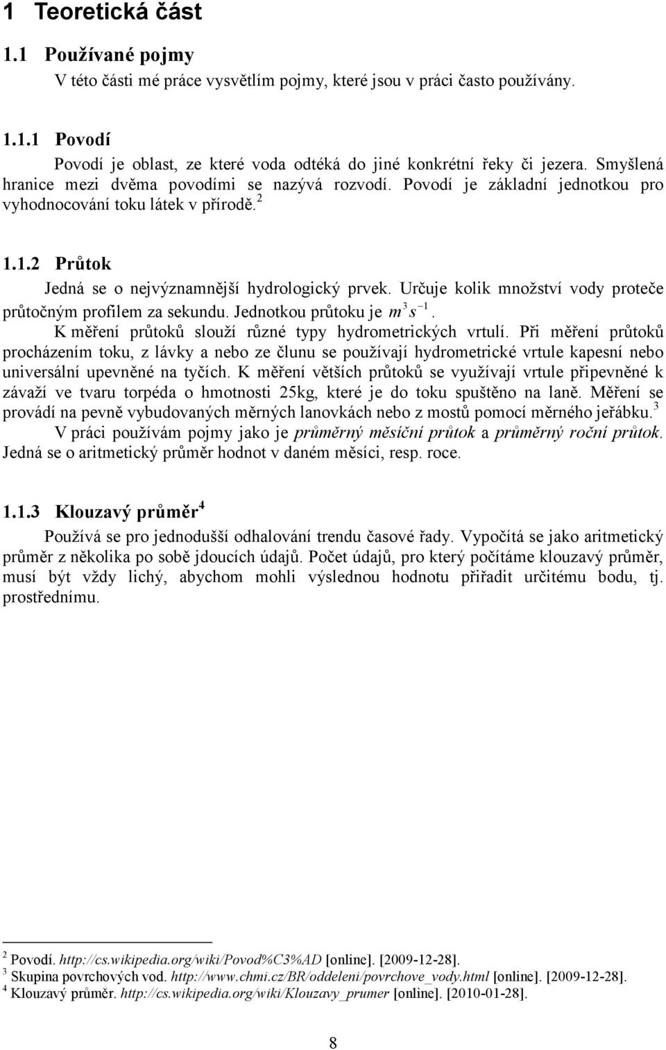 Určuje kolik množství vody proteče 3 1 průtočným profilem za sekundu. Jednotkou průtoku je m s. K měření průtoků slouží různé typy hydrometrických vrtulí.