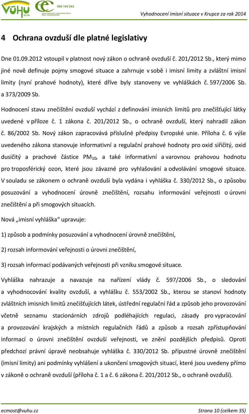 a 373/2009 Sb. Hodnocení stavu znečištění ovzduší vychází z definování imisních limitů pro znečišťující látky uvedené v příloze č. 1 zákona č. 201/2012 Sb., o ochraně ovzduší, který nahradil zákon č.