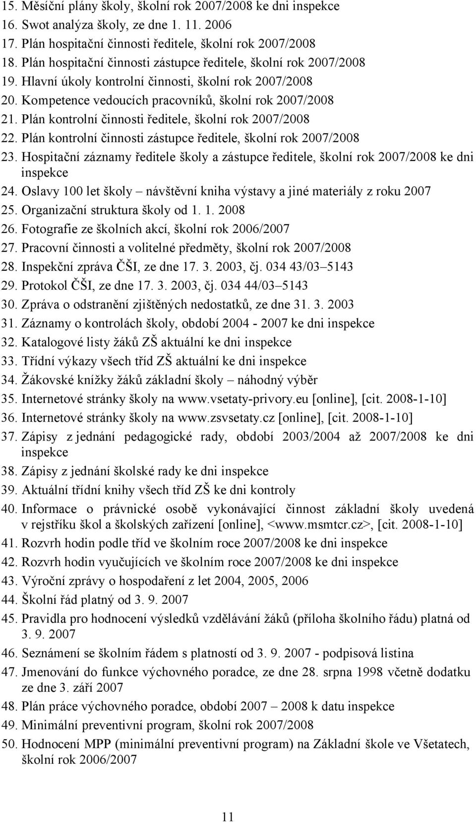 Plán kontrolní činnosti ředitele, školní rok 2007/2008 22. Plán kontrolní činnosti zástupce ředitele, školní rok 2007/2008 23.