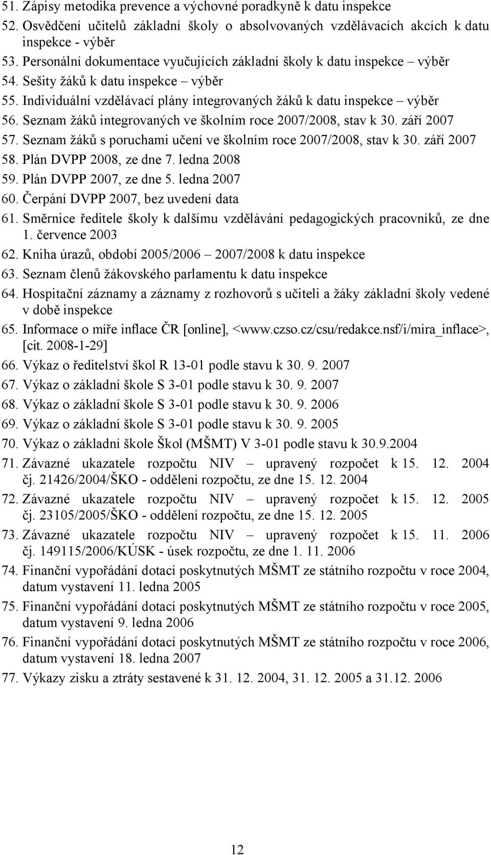 Seznam žáků integrovaných ve školním roce 2007/2008, stav k 30. září 2007 57. Seznam žáků s poruchami učení ve školním roce 2007/2008, stav k 30. září 2007 58. Plán DVPP 2008, ze dne 7. ledna 2008 59.