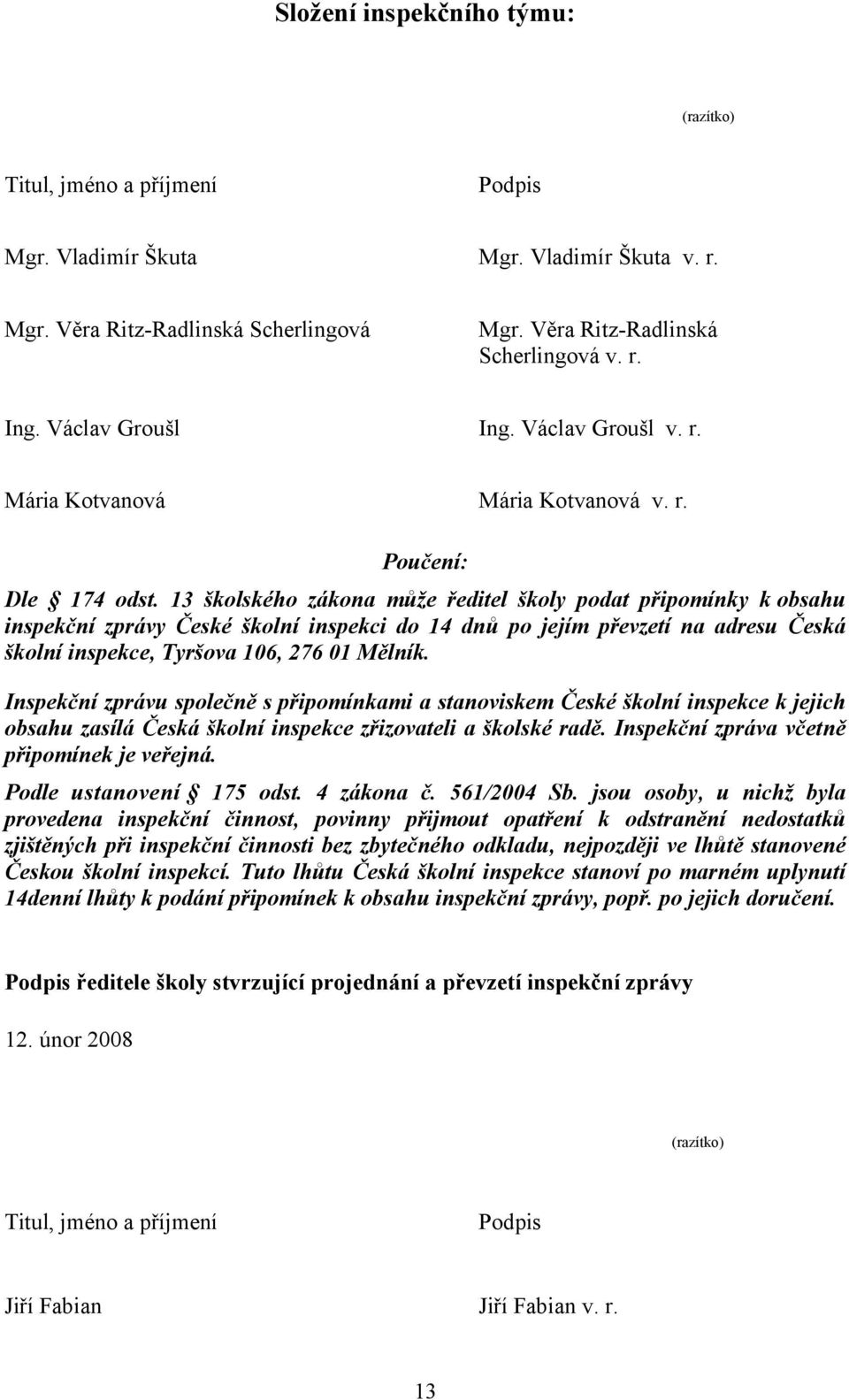 13 školského zákona může ředitel školy podat připomínky k obsahu inspekční zprávy České školní inspekci do 14 dnů po jejím převzetí na adresu Česká školní inspekce, Tyršova 106, 276 01 Mělník.