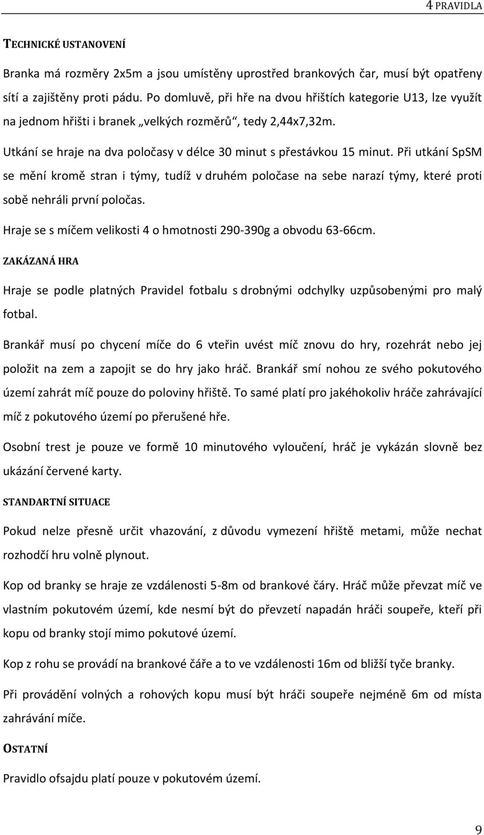 Při utkání SpSM se mění kromě stran i týmy, tudíž v druhém poločase na sebe narazí týmy, které proti sobě nehráli první poločas. Hraje se s míčem velikosti 4 o hmotnosti 290-390g a obvodu 63-66cm.