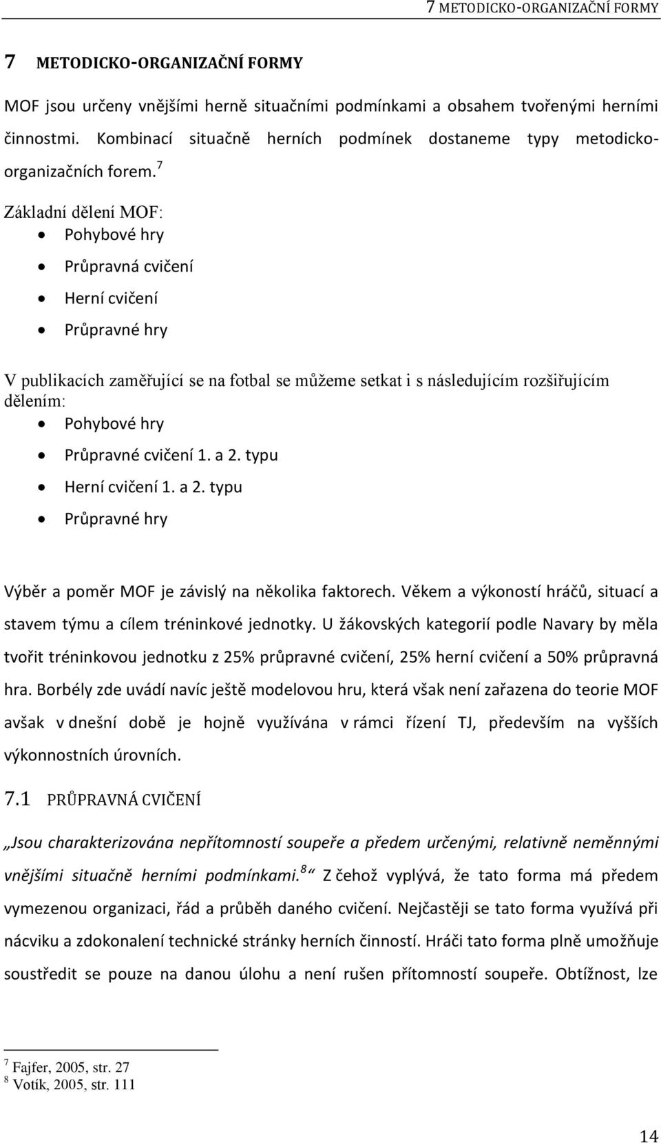 7 Základní dělení MOF: Pohybové hry Průpravná cvičení Herní cvičení Průpravné hry V publikacích zaměřující se na fotbal se můžeme setkat i s následujícím rozšiřujícím dělením: Pohybové hry Průpravné