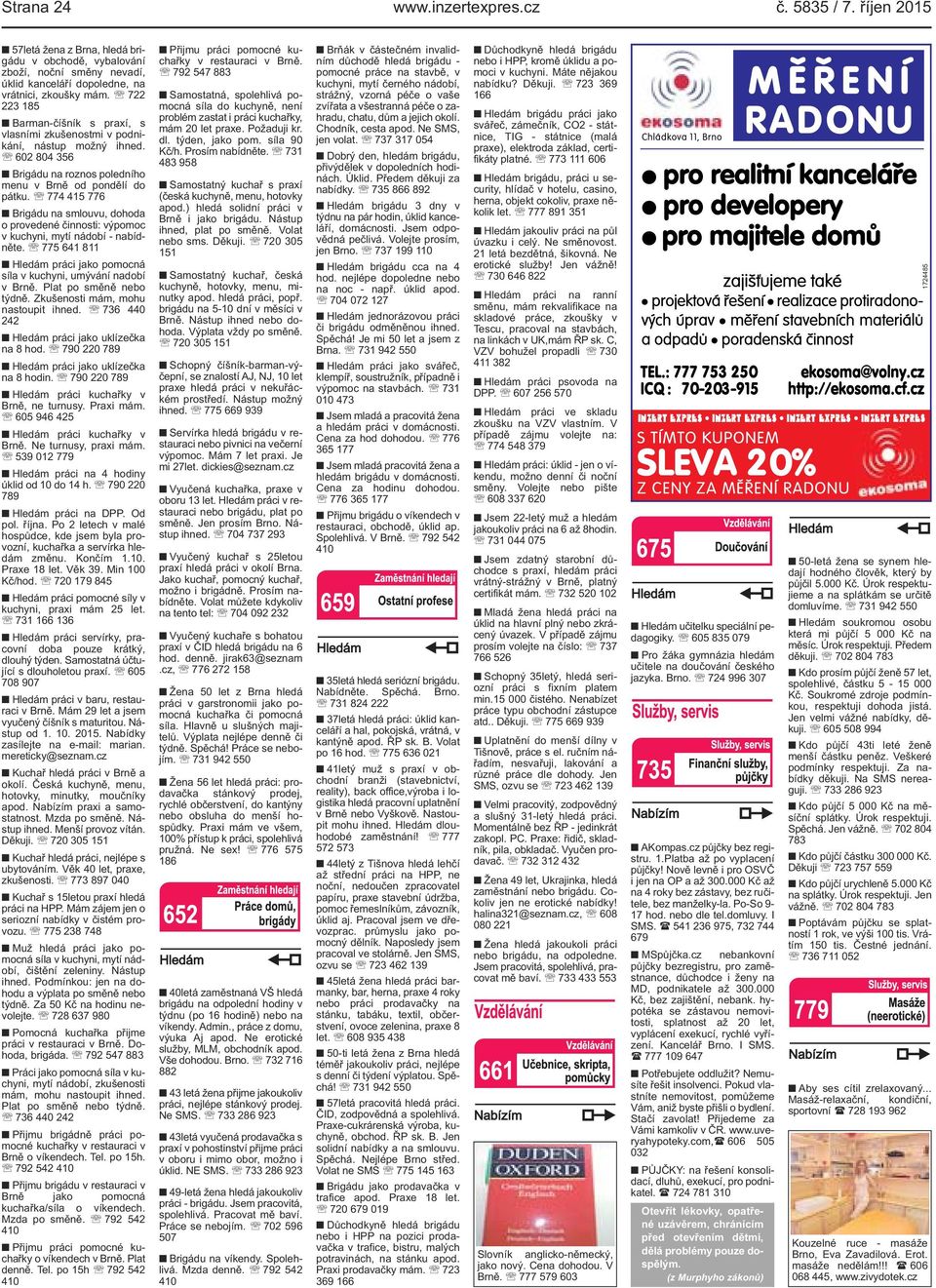 774 415 776 Brigádu na smlouvu, dohoda o provedené činnosti: výpomoc v kuchyni, mytí nádobí - nabídněte. 775 641 811 Hledám práci jako pomocná síla v kuchyni, umývání nadobí v Brně.