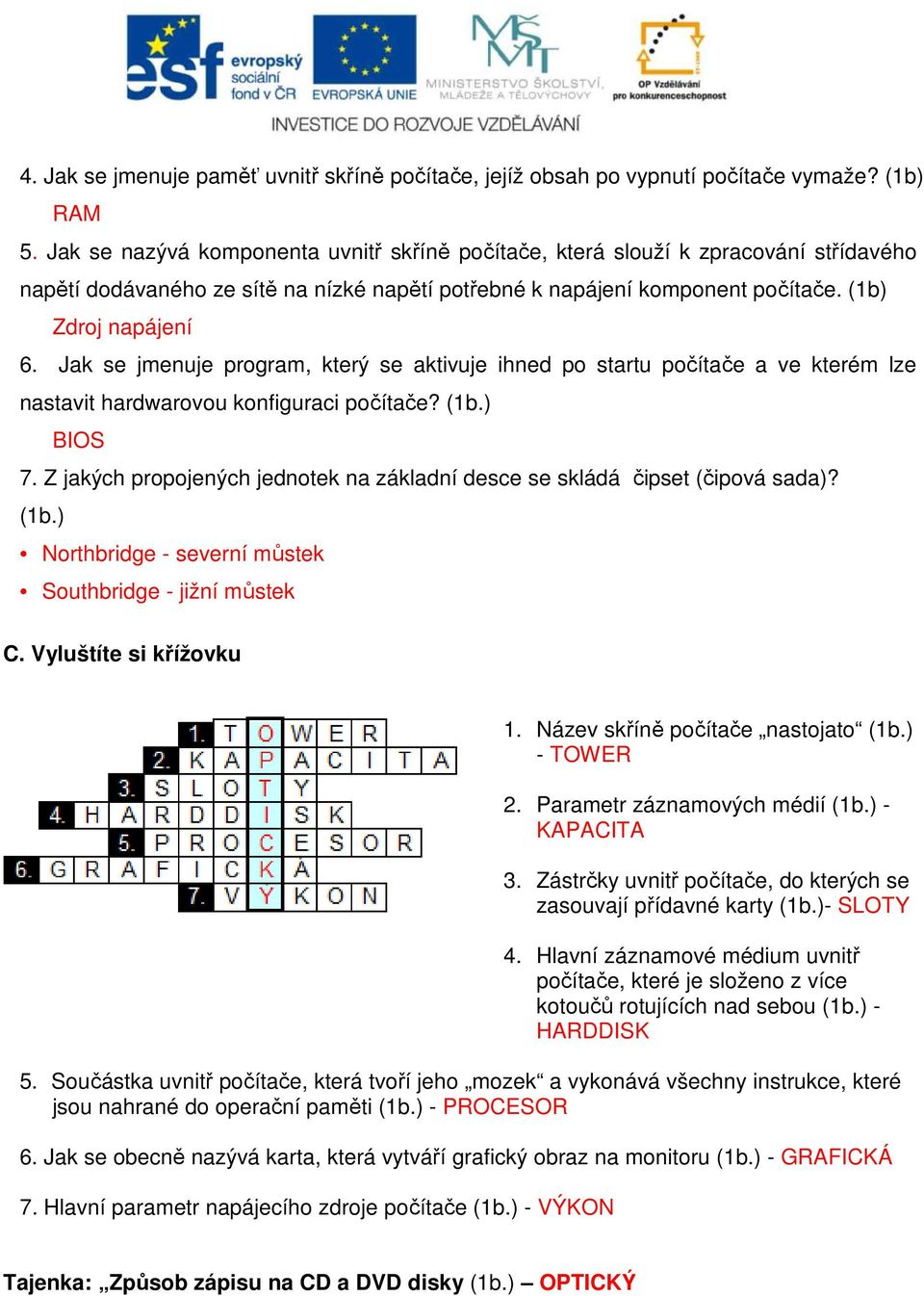 Jak se jmenuje program, který se aktivuje ihned po startu počítače a ve kterém lze nastavit hardwarovou konfiguraci počítače? (1b.) BIOS 7.