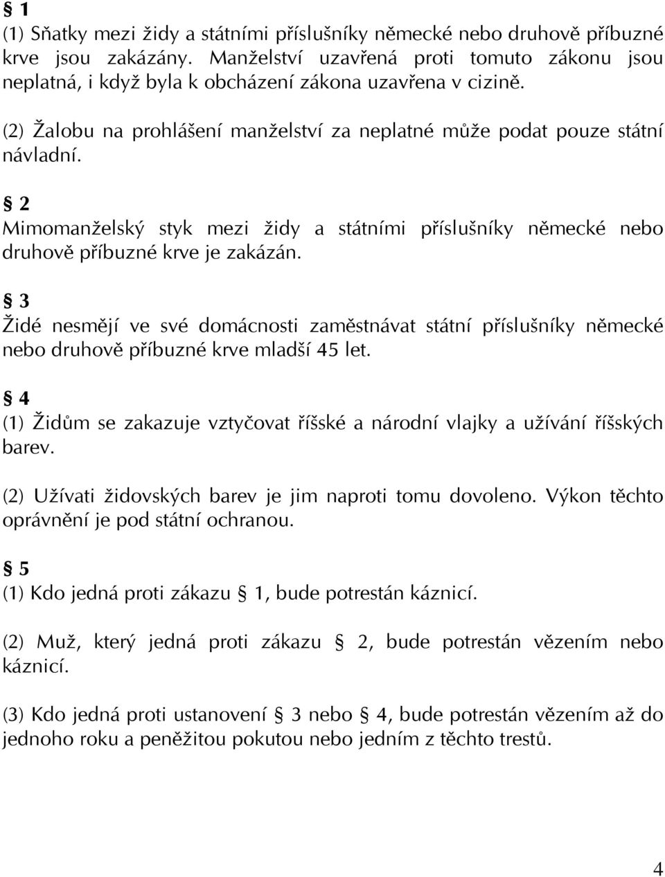 3 Židé nesmějí ve své domácnosti zaměstnávat státní příslušníky německé nebo druhově příbuzné krve mladší 45 let. 4 (1) Židům se zakazuje vztyčovat říšské a národní vlajky a užívání říšských barev.