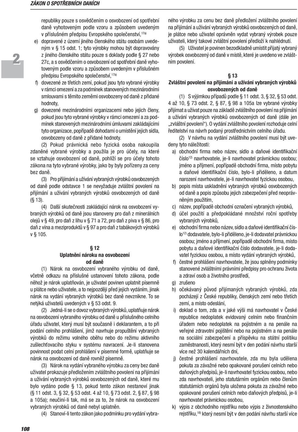 1; tyto výrobky mohou být dopravovány z jiného členského státu pouze s doklady podle 7 nebo 7c, a s osvěd čením o osvobození od spotřební daně vyhotoveným podle vzoru a způsobem uvedeným v pří