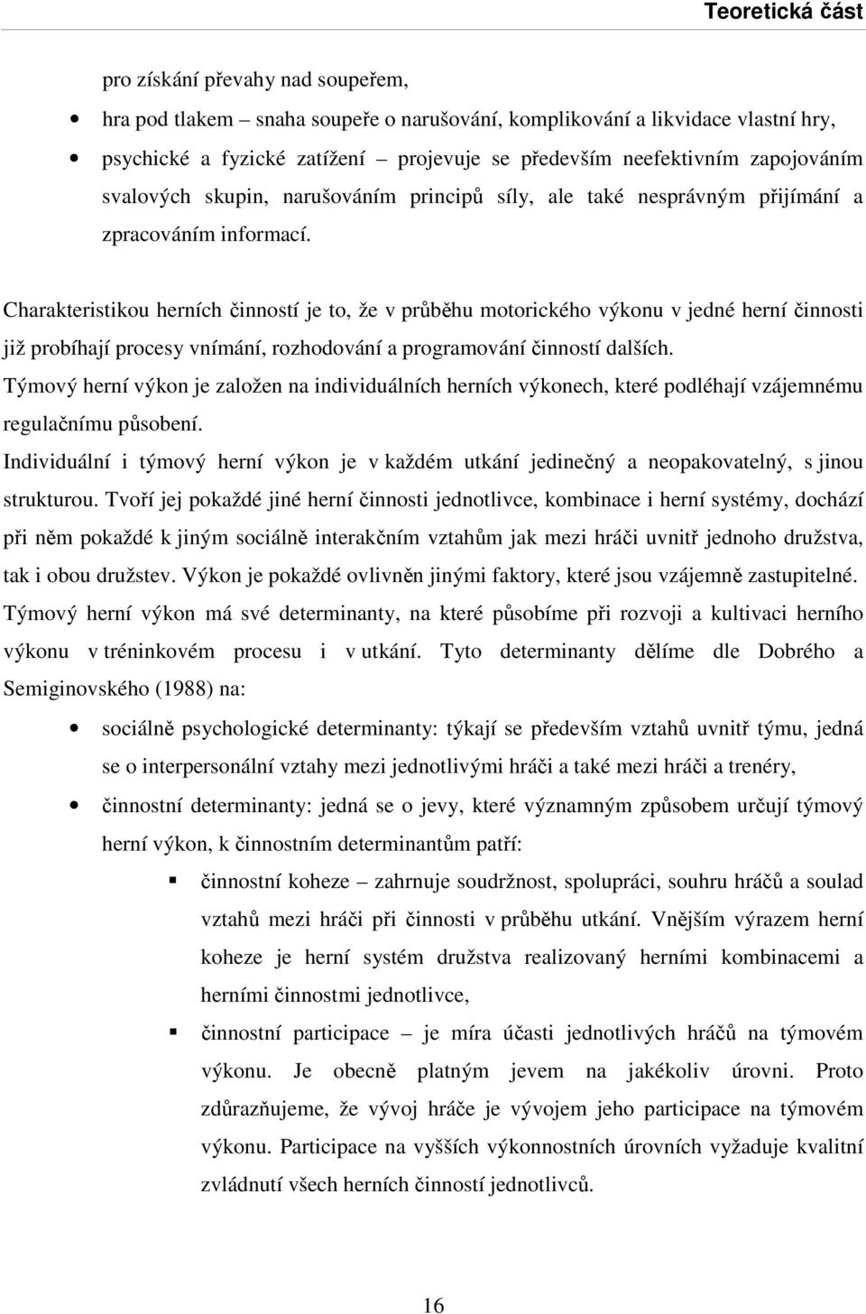 Charakteristikou herních činností je to, že v průběhu motorického výkonu v jedné herní činnosti již probíhají procesy vnímání, rozhodování a programování činností dalších.