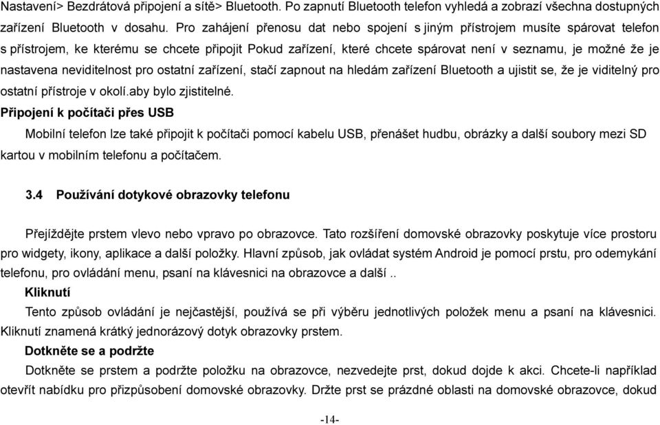 nastavena neviditelnost pro ostatní zařízení, stačí zapnout na hledám zařízení Bluetooth a ujistit se, že je viditelný pro ostatní přístroje v okolí.aby bylo zjistitelné.