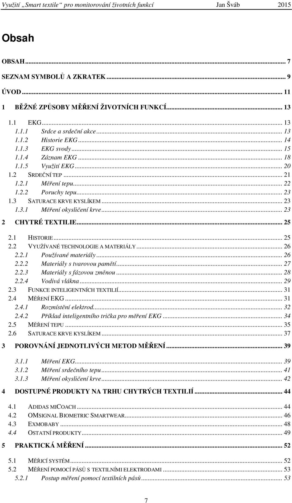 .. 25 2.1 HISTORIE... 25 2.2 VYUŽÍVANÉ TECHNOLOGIE A MATERIÁLY... 26 2.2.1 Používané materiály... 26 2.2.2 Materiály s tvarovou pamětí... 27 2.2.3 Materiály s fázovou změnou... 28 2.2.4 Vodivá vlákna.