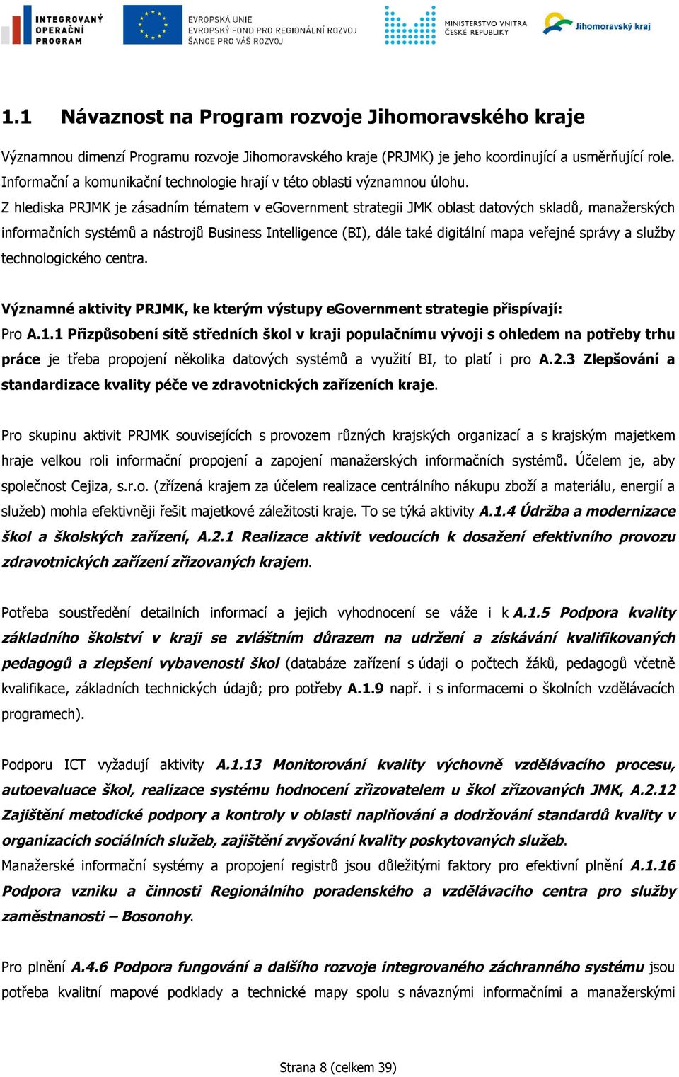 Z hlediska PRJMK je zásadním tématem v egovernment strategii JMK oblast datových skladů, manažerských informačních systémů a nástrojů Business Intelligence (BI), dále také digitální mapa veřejné