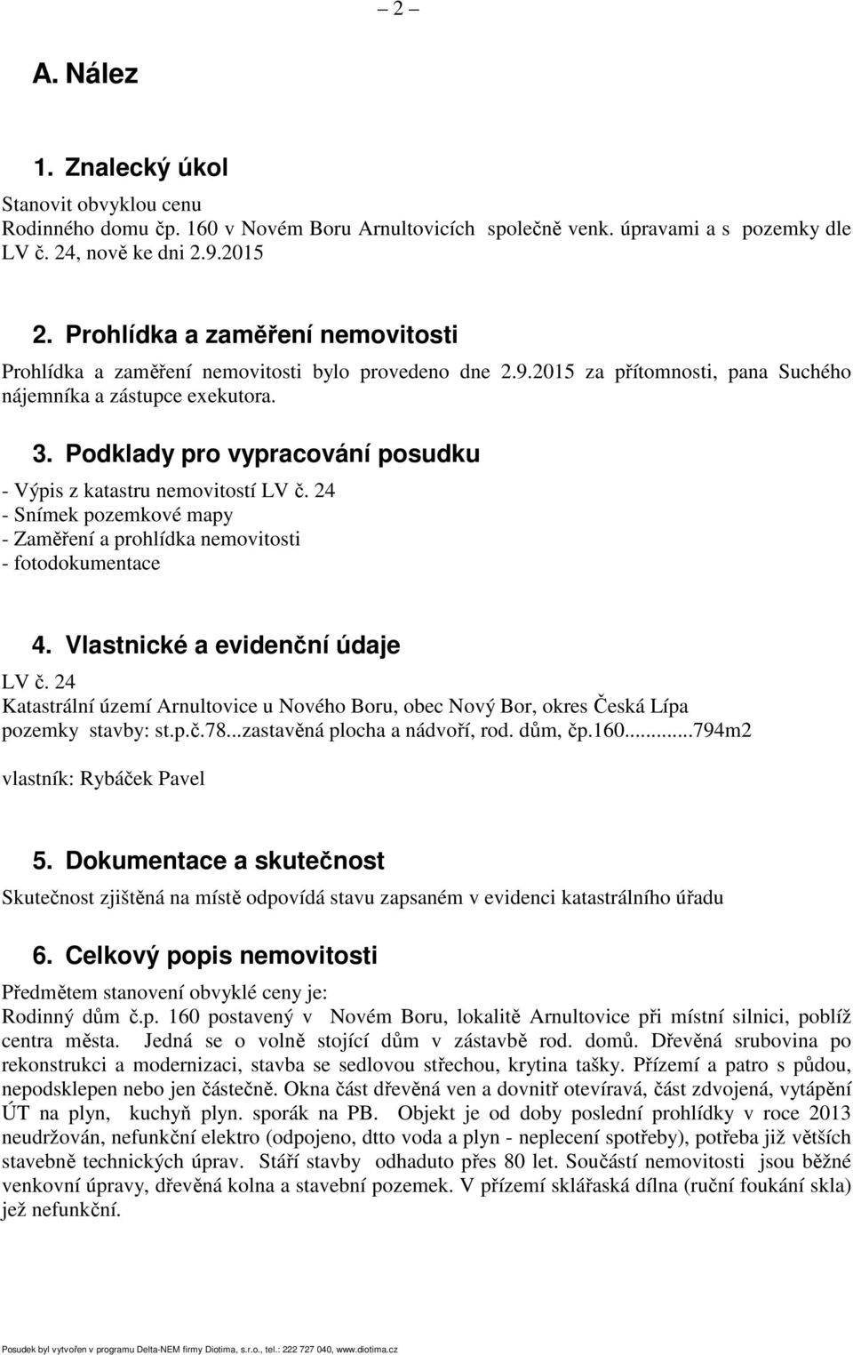 Podklady pro vypracování posudku - Výpis z katastru nemovitostí LV č. 24 - Snímek pozemkové mapy - Zaměření a prohlídka nemovitosti - fotodokumentace 4. Vlastnické a evidenční údaje LV č.