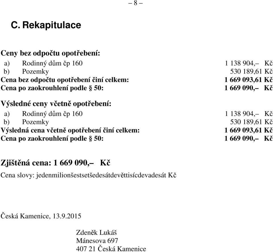 Pozemky 530 189,61 Kč Výsledná cena včetně opotřebení činí celkem: 1 669 093,61 Kč Cena po zaokrouhlení podle 50: 1 669 090, Kč Zjištěná cena:
