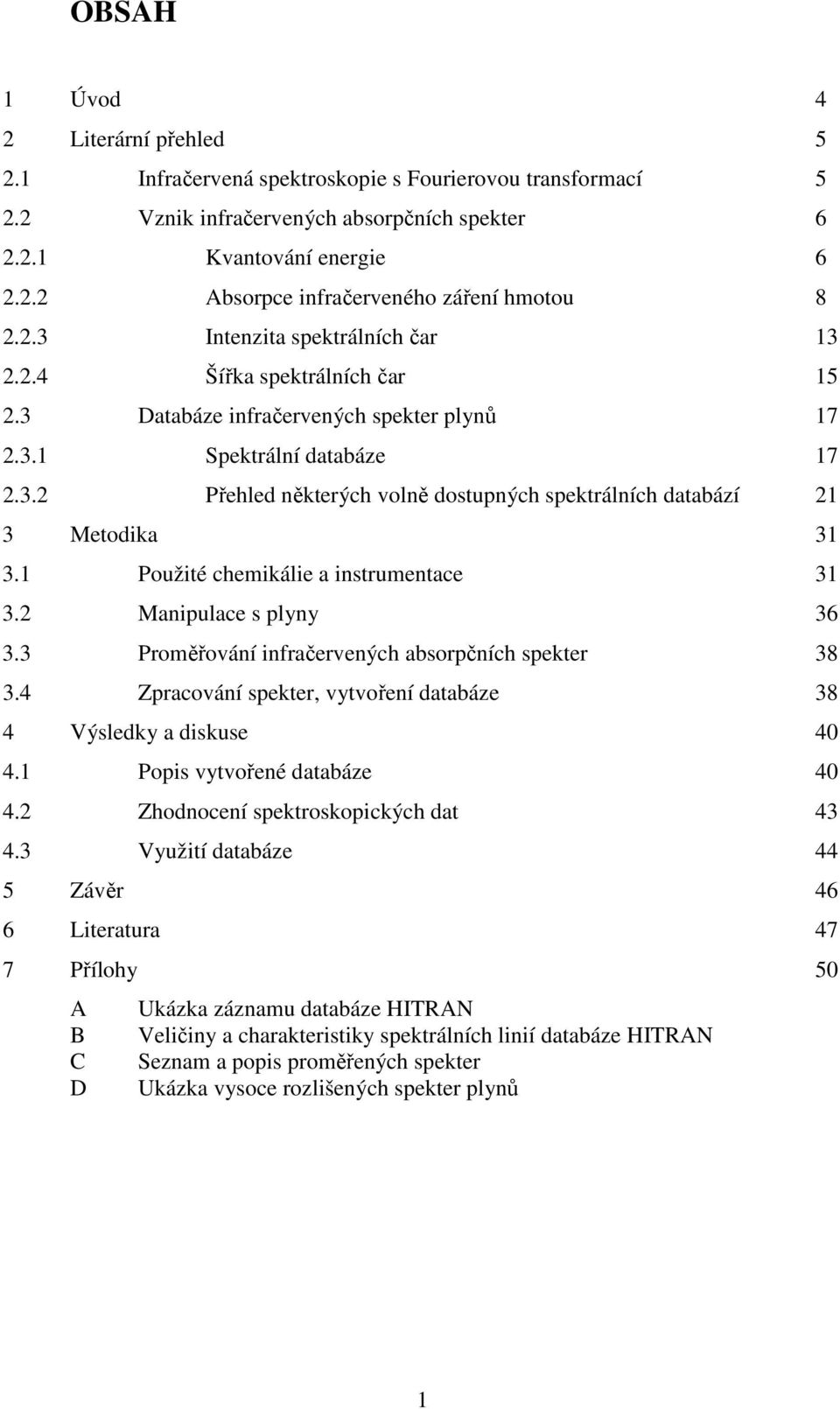 1 Použité chemikálie a instrumentace 31 3.2 Manipulace s plyny 36 3.3 Proměřování infračervených absorpčních spekter 38 3.4 Zpracování spekter, vytvoření databáze 38 4 Výsledky a diskuse 40 4.