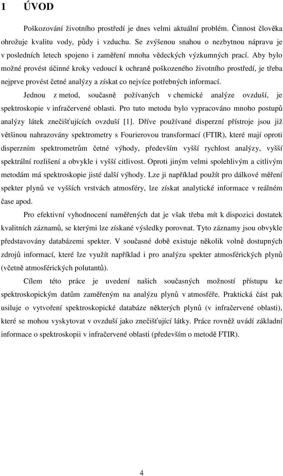 Aby bylo možné provést účinné kroky vedoucí k ochraně poškozeného životního prostředí, je třeba nejprve provést četné analýzy a získat co nejvíce potřebných informací.