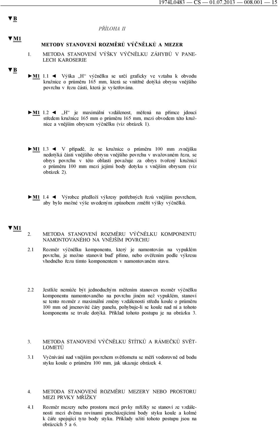 2 H je maximální vzdálenost, měřená na přímce jdoucí středem kružnice 165 mm o průměru 165 mm, mezi obvodem této kružnice a vnějším obrysem výčnělku (viz obrázek 1). M1 1.