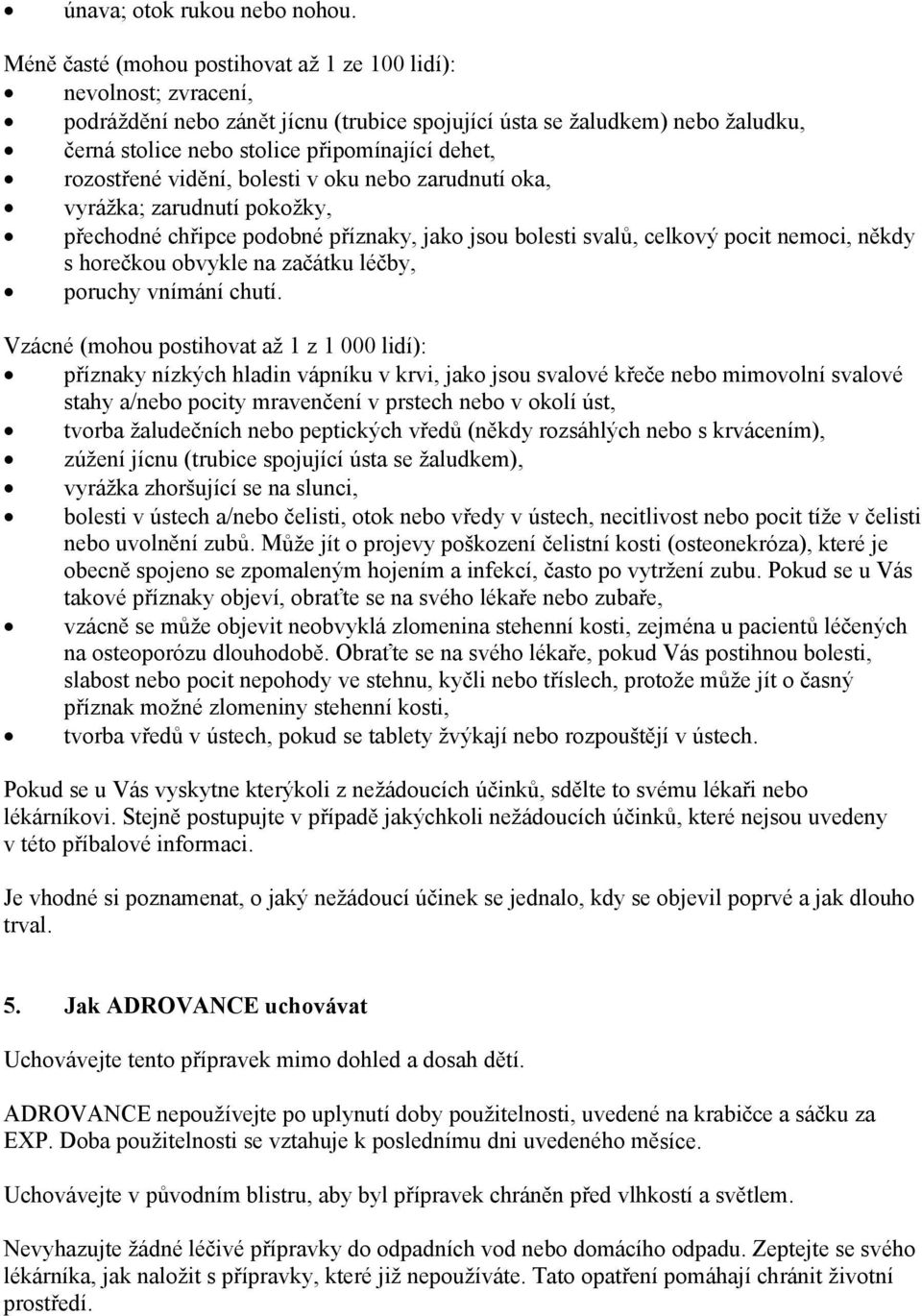 rozostřené vidění, bolesti v oku nebo zarudnutí oka, vyrážka; zarudnutí pokožky, přechodné chřipce podobné příznaky, jako jsou bolesti svalů, celkový pocit nemoci, někdy s horečkou obvykle na začátku