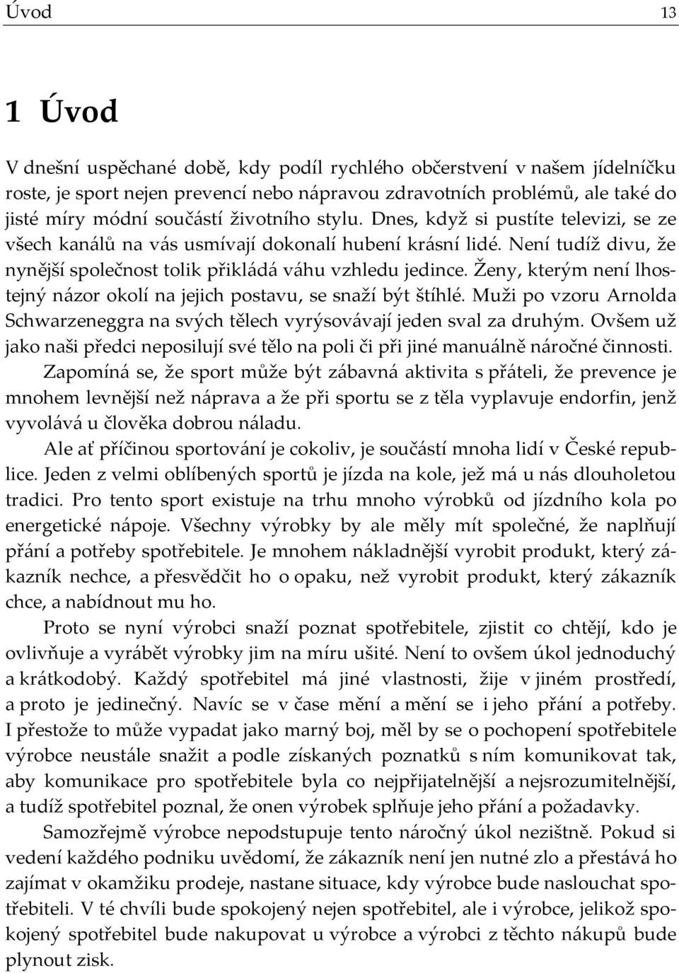 Ženy, kterým není lhostejný n{zor okolí na jejich postavu, se snaží být štíhlé. Muži po vzoru Arnolda Schwarzeneggra na svých tělech vyrýsov{vají jeden sval za druhým.