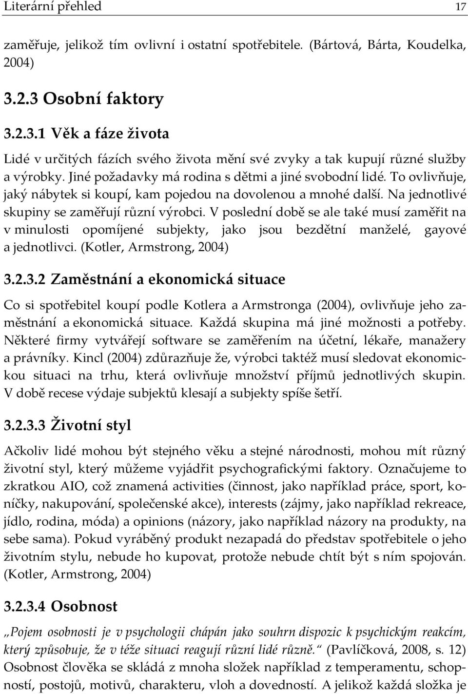 To ovlivňuje, jaký n{bytek si koupí, kam pojedou na dovolenou a mnohé další. Na jednotlivé skupiny se zaměřují různí výrobci.