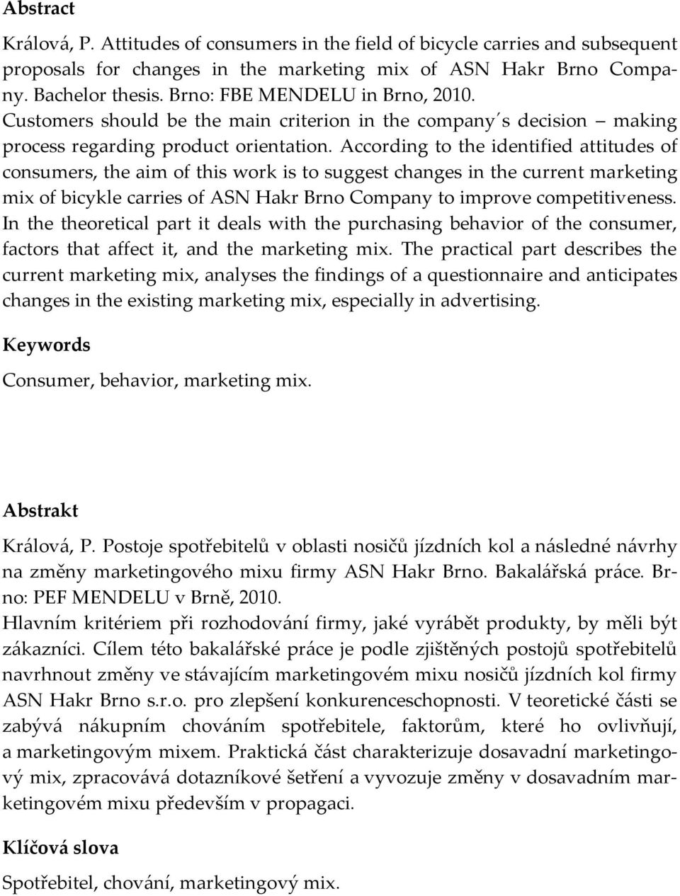 According to the identified attitudes of consumers, the aim of this work is to suggest changes in the current marketing mix of bicykle carries of ASN Hakr Brno Company to improve competitiveness.