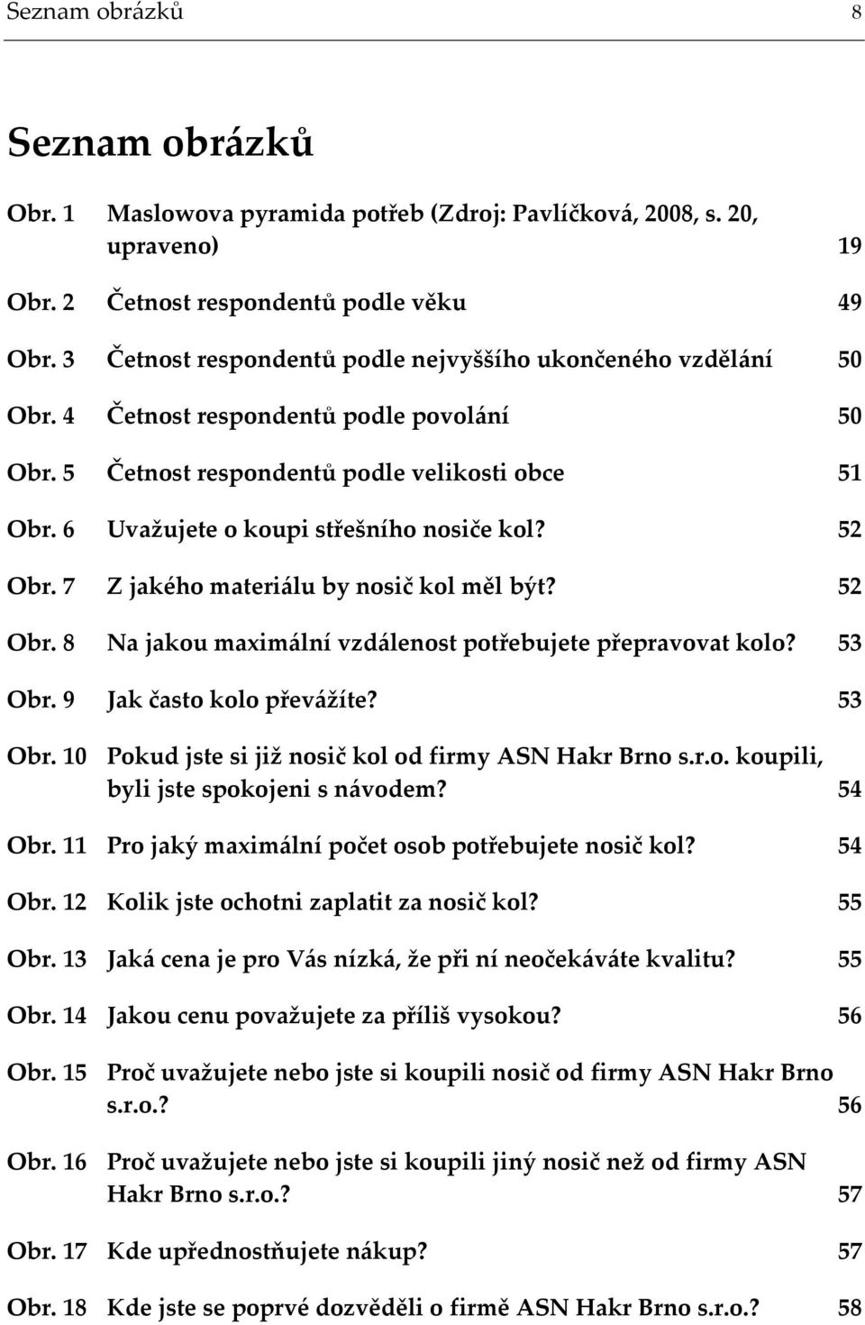 6 Uvažujete o koupi střešního nosiče kol? 52 Obr. 7 Z jakého materi{lu by nosič kol měl být? 52 Obr. 8 Na jakou maxim{lní vzd{lenost potřebujete přepravovat kolo? 53 Obr. 9 Jak často kolo přev{žíte?